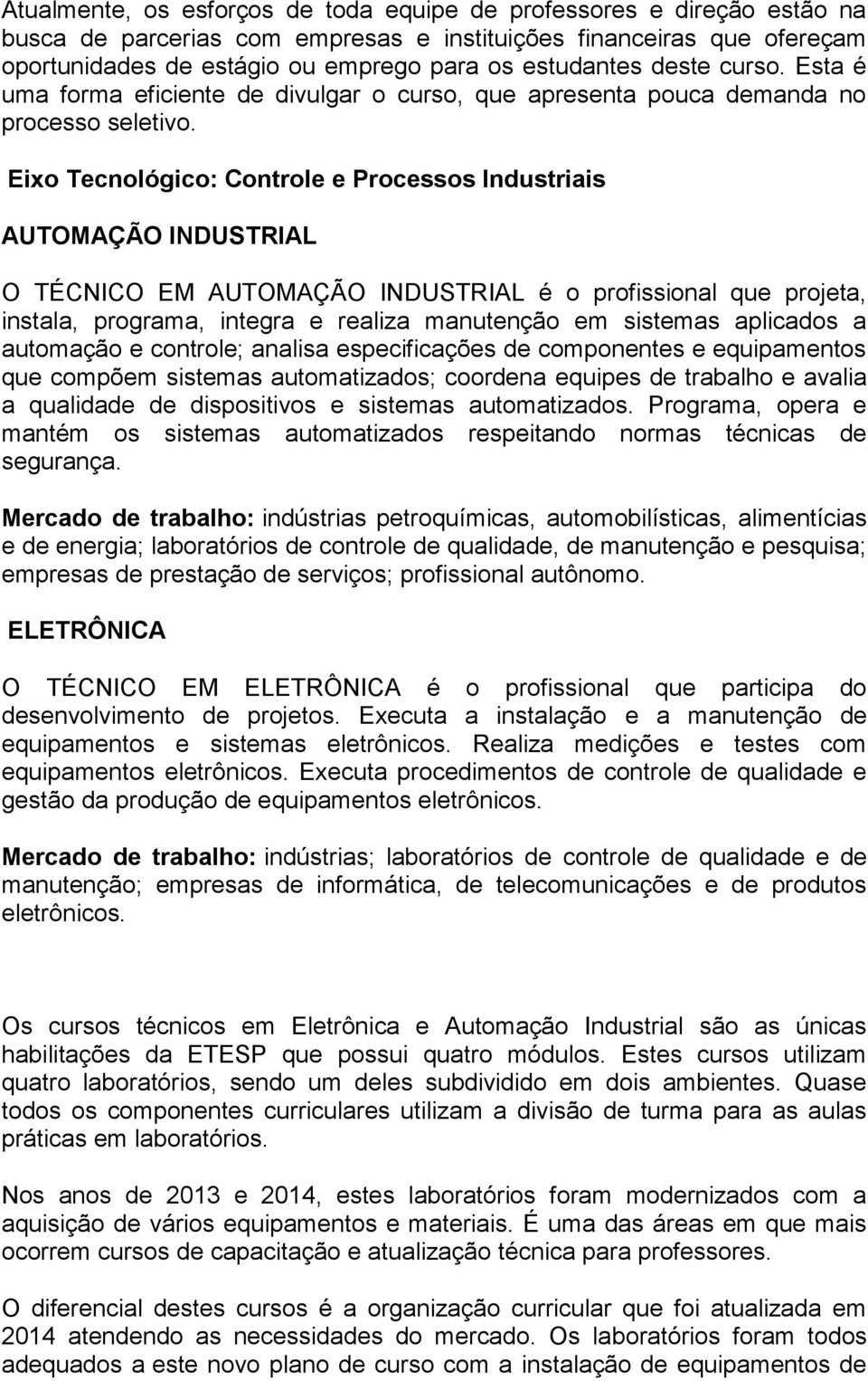 Eixo Tecnológico: Controle e Processos Industriais AUTOMAÇÃO INDUSTRIAL O TÉCNICO EM AUTOMAÇÃO INDUSTRIAL é o profissional que projeta, instala, programa, integra e realiza manutenção em sistemas