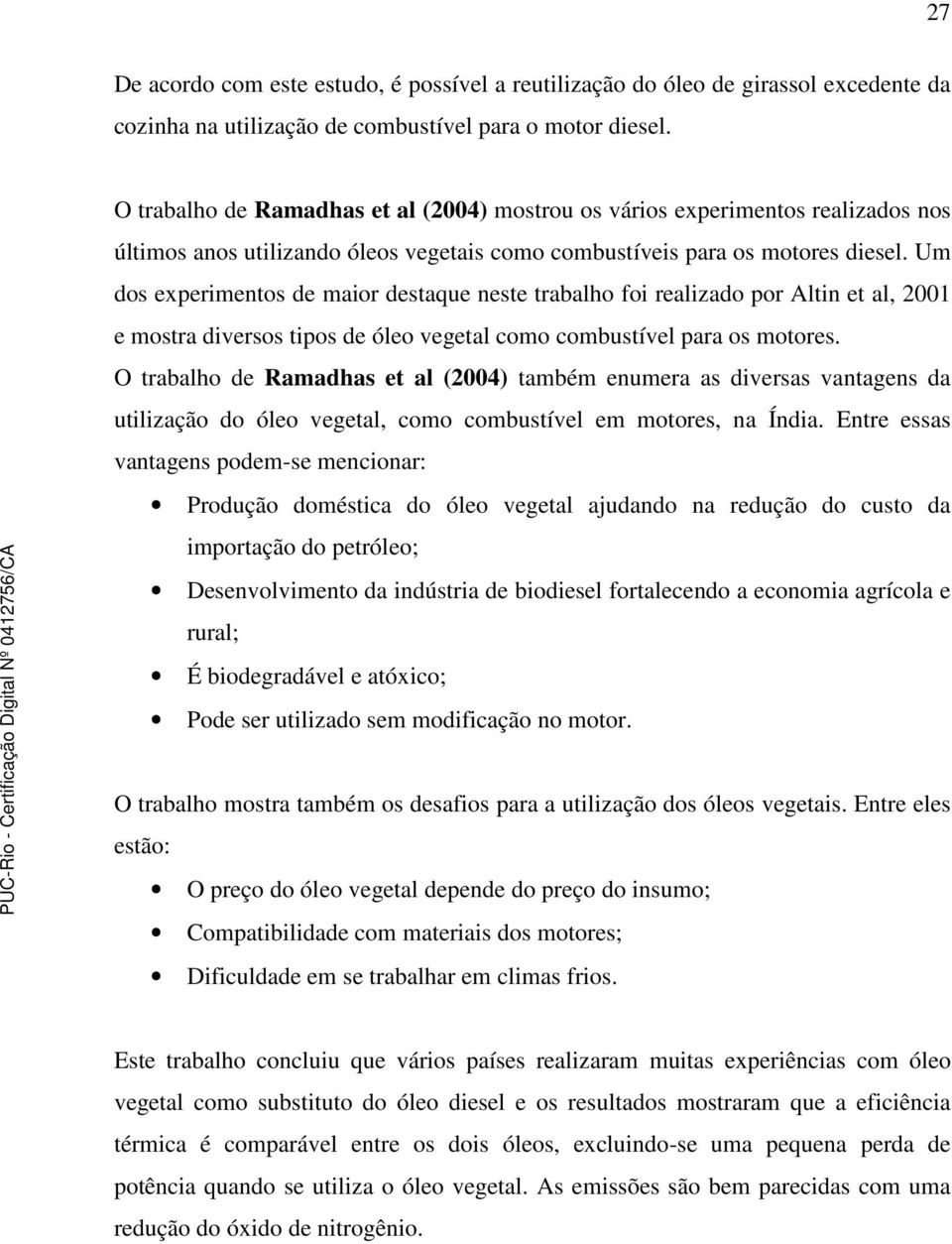 Um dos experimentos de maior destaque neste trabalho foi realizado por Altin et al, 2001 e mostra diversos tipos de óleo vegetal como combustível para os motores.