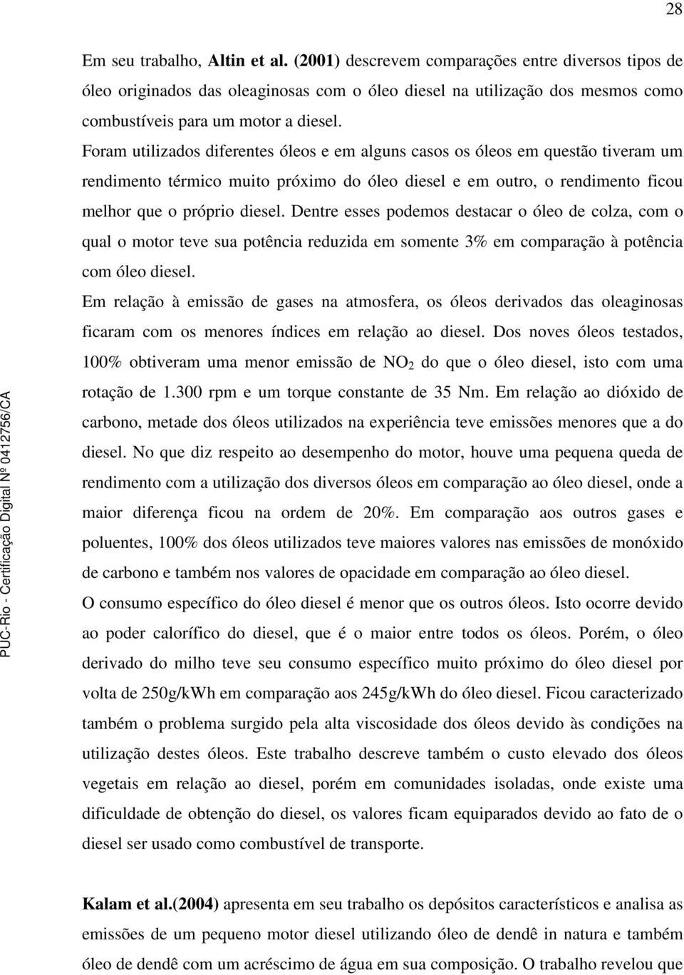 Foram utilizados diferentes óleos e em alguns casos os óleos em questão tiveram um rendimento térmico muito próximo do óleo diesel e em outro, o rendimento ficou melhor que o próprio diesel.