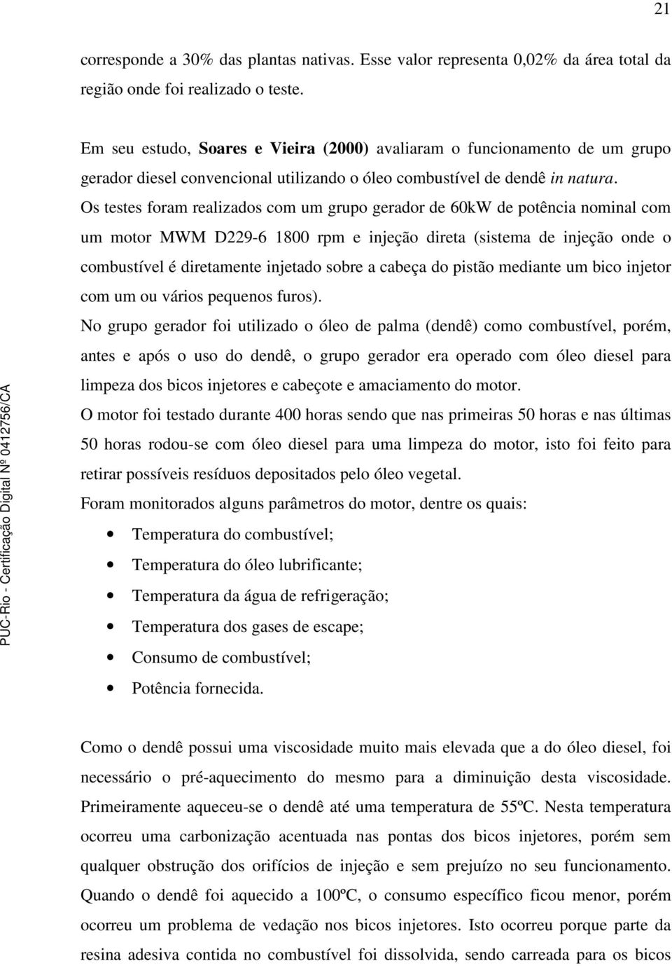 Os testes foram realizados com um grupo gerador de 60kW de potência nominal com um motor MWM D229-6 1800 rpm e injeção direta (sistema de injeção onde o combustível é diretamente injetado sobre a