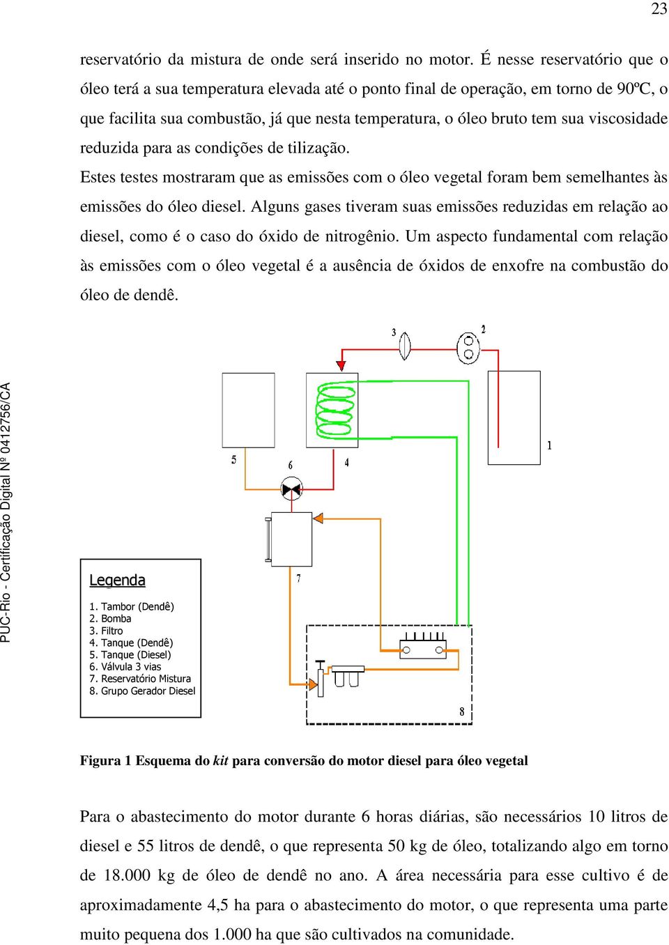 viscosidade reduzida para as condições de tilização. Estes testes mostraram que as emissões com o óleo vegetal foram bem semelhantes às emissões do óleo diesel.