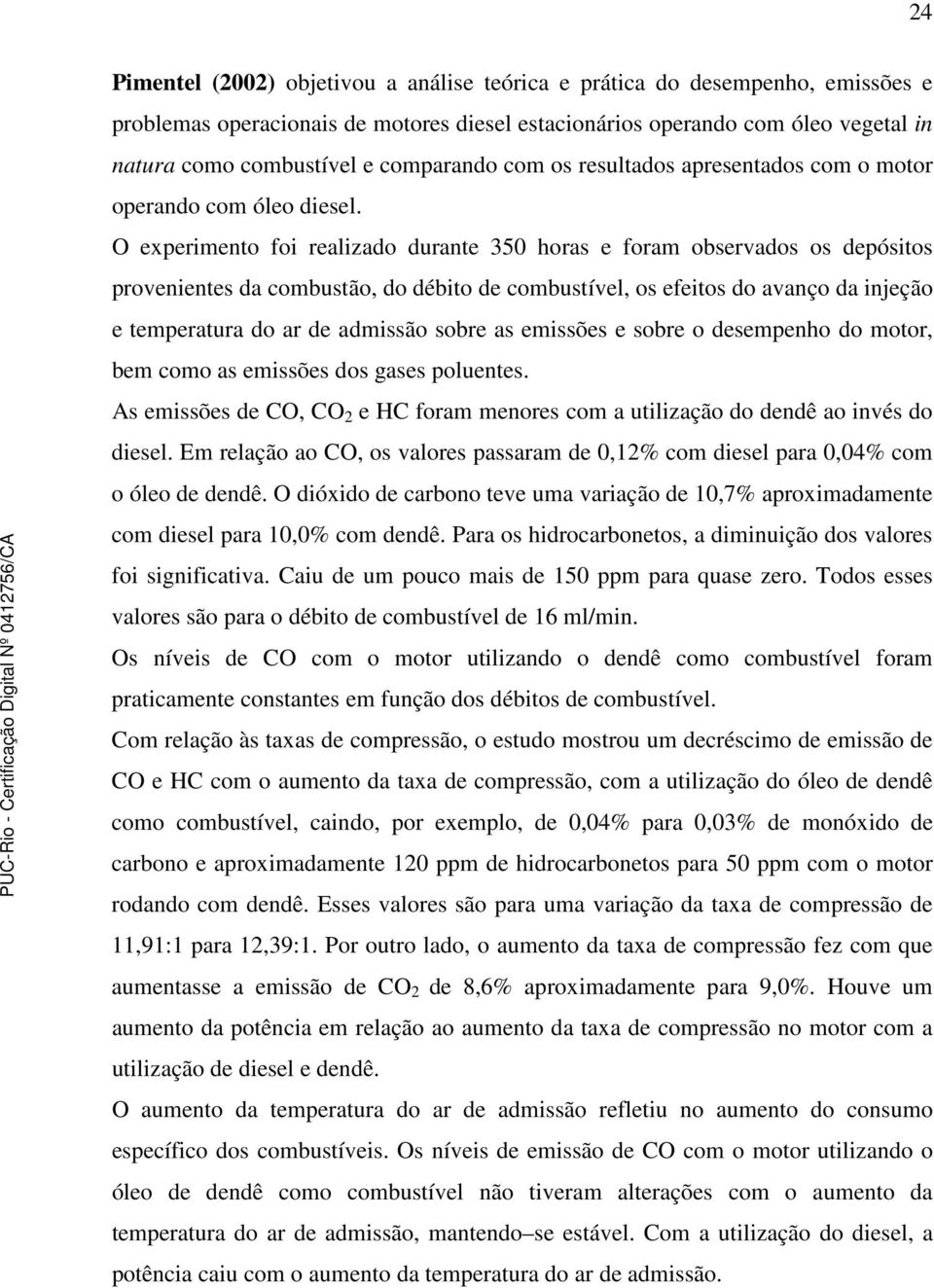 O experimento foi realizado durante 350 horas e foram observados os depósitos provenientes da combustão, do débito de combustível, os efeitos do avanço da injeção e temperatura do ar de admissão