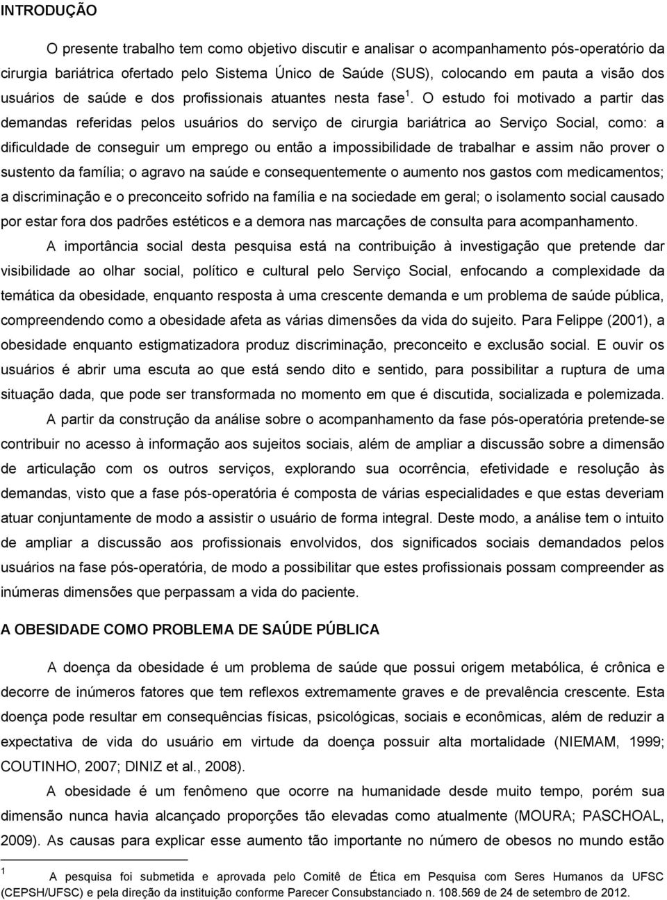 O estudo foi motivado a partir das demandas referidas pelos usuários do serviço de cirurgia bariátrica ao Serviço Social, como: a dificuldade de conseguir um emprego ou então a impossibilidade de