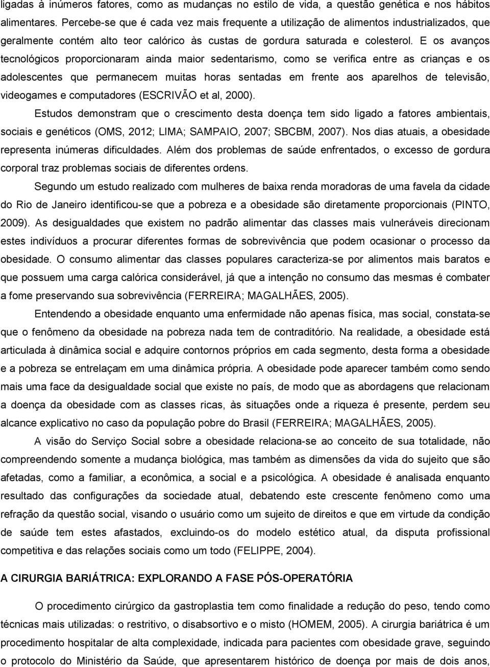 E os avanços tecnológicos proporcionaram ainda maior sedentarismo, como se verifica entre as crianças e os adolescentes que permanecem muitas horas sentadas em frente aos aparelhos de televisão,