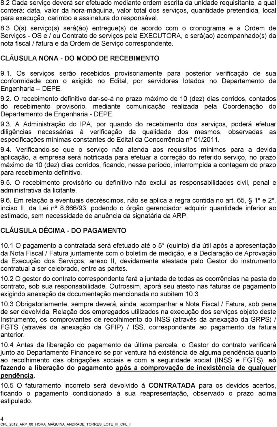 3 O(s) serviço(s) será(ão) entregue(s) de acordo com o cronograma e a Ordem de Serviços - OS e / ou Contrato de serviços pela EXECUTORA, e será(ao) acompanhado(s) da nota fiscal / fatura e da Ordem