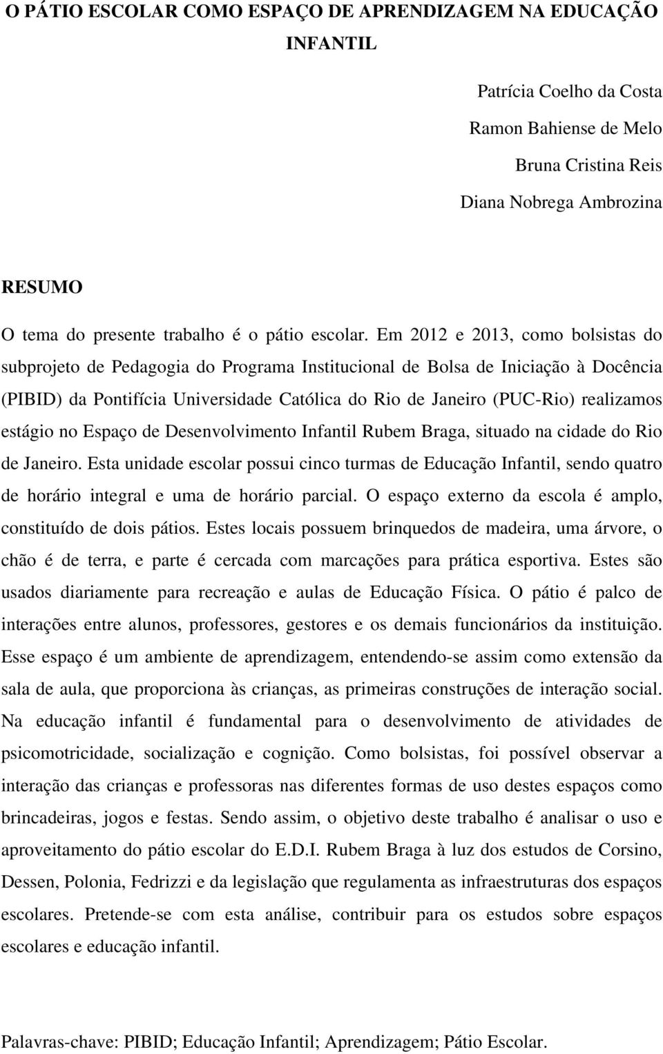 Em 2012 e 2013, como bolsistas do subprojeto de Pedagogia do Programa Institucional de Bolsa de Iniciação à Docência (PIBID) da Pontifícia Universidade Católica do Rio de Janeiro (PUC-Rio) realizamos