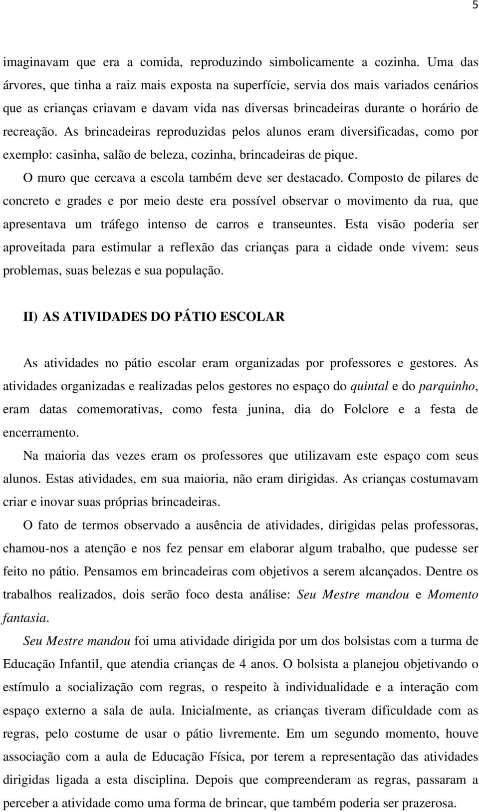 As brincadeiras reproduzidas pelos alunos eram diversificadas, como por exemplo: casinha, salão de beleza, cozinha, brincadeiras de pique. O muro que cercava a escola também deve ser destacado.