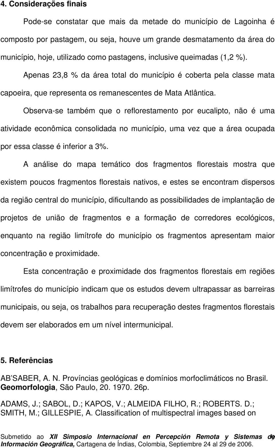 Observa-se também que o reflorestamento por eucalipto, não é uma atividade econômica consolidada no município, uma vez que a área ocupada por essa classe é inferior a 3%.