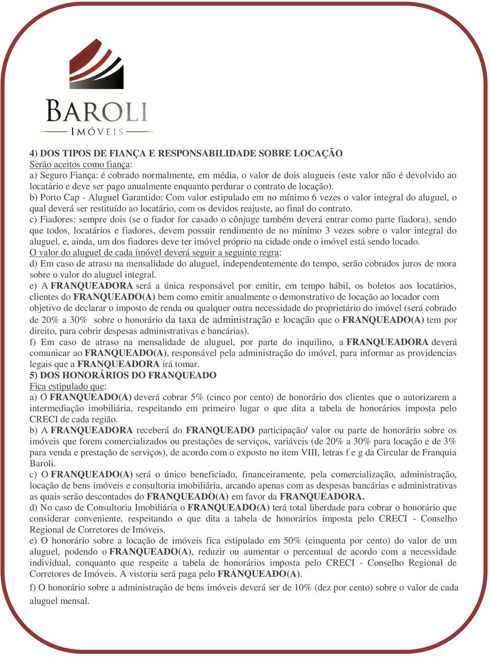 b) Porto Cap - Aluguel Garantido: Com valor estipulado em no mínimo 6 vezes o valor integral do aluguel, o qual deverá ser restituído ao locatário, com os devidos reajuste, ao final do contrato.