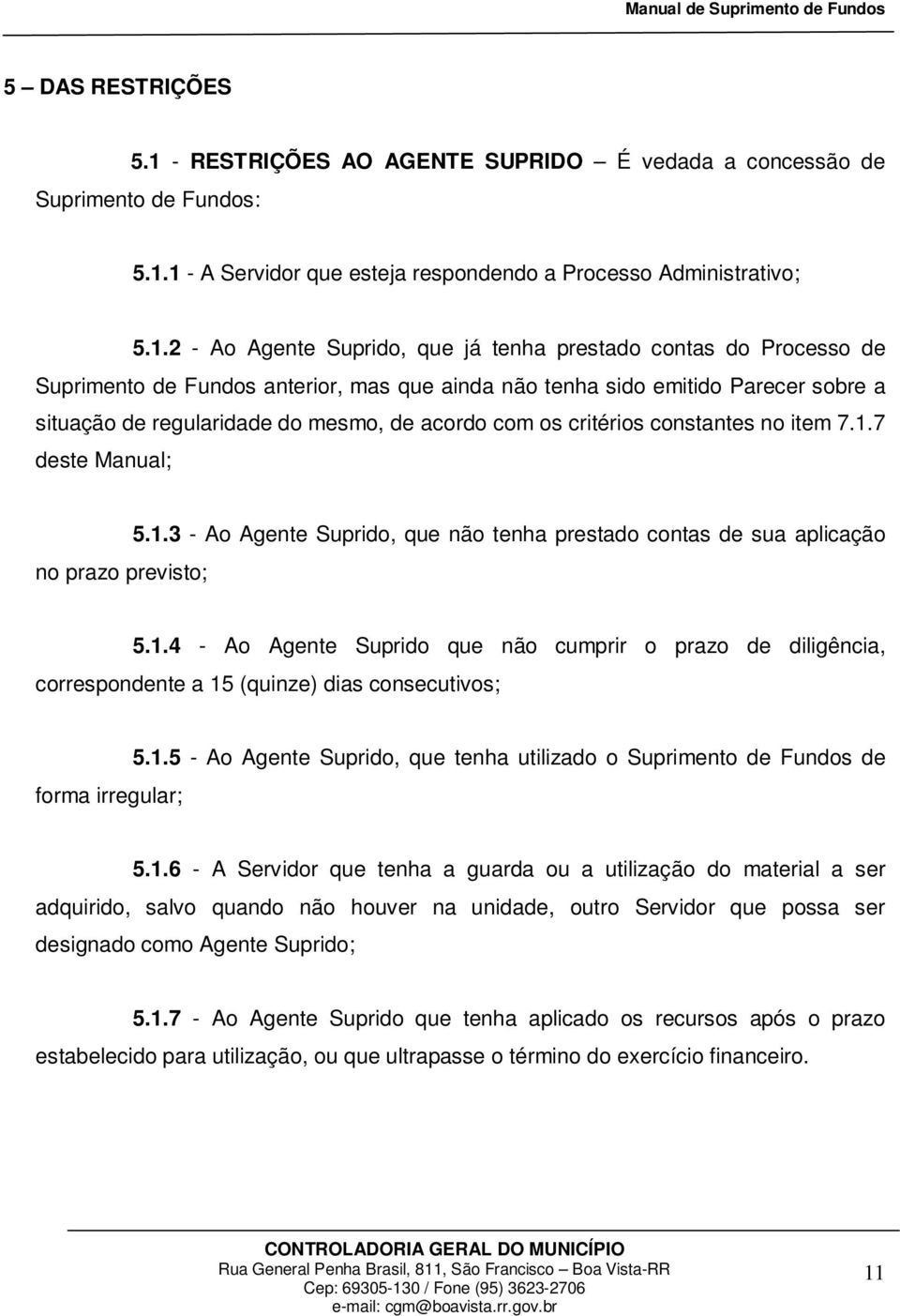 1 - A Servidor que esteja respondendo a Processo Administrativo; 5.1.2 - Ao Agente Suprido, que já tenha prestado contas do Processo de Suprimento de Fundos anterior, mas que ainda não tenha sido