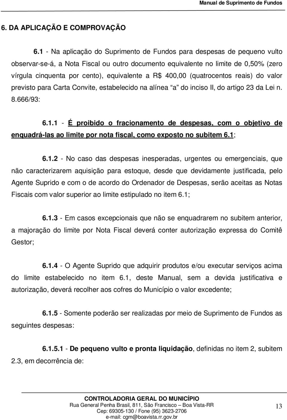 a R$ 400,00 (quatrocentos reais) do valor previsto para Carta Convite, estabelecido na alínea a do inciso II, do artigo 23 da Lei n. 8.666/93: 6.1.