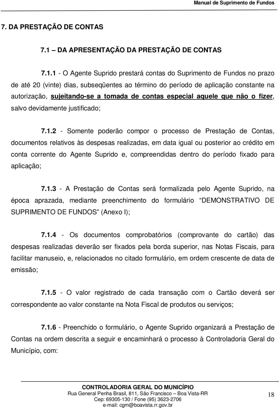 1 - O Agente Suprido prestará contas do Suprimento de Fundos no prazo de até 20 (vinte) dias, subseqüentes ao término do período de aplicação constante na autorização, sujeitando-se a tomada de