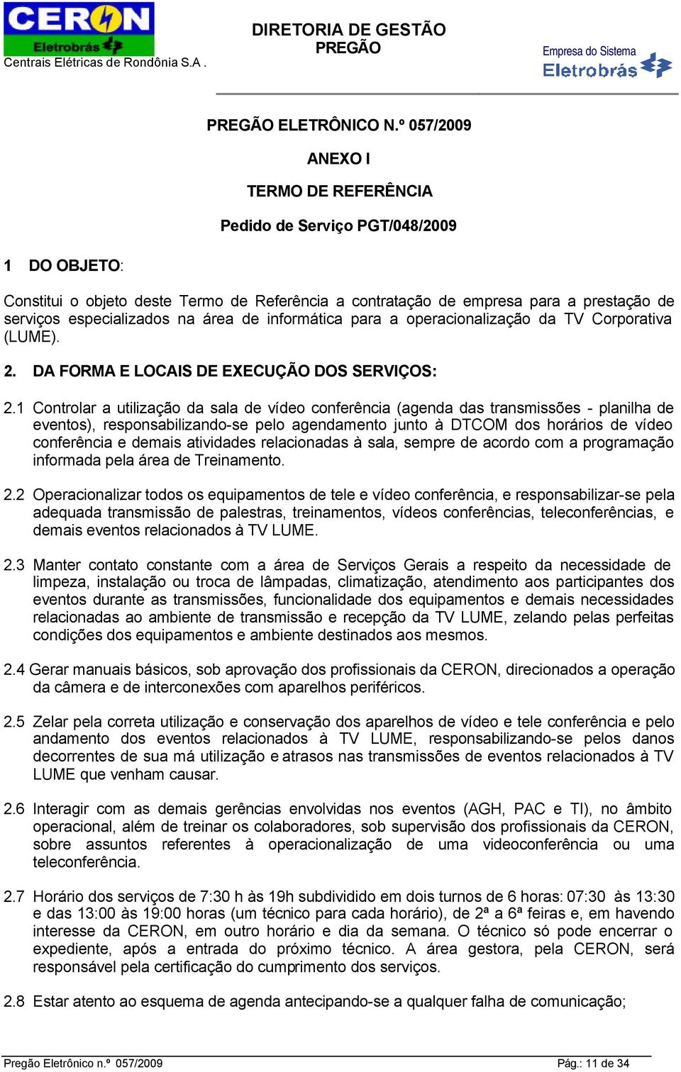 área de informática para a operacionalização da TV Corporativa (LUME). 2. DA FORMA E LOCAIS DE EXECUÇÃO DOS SERVIÇOS: 2.