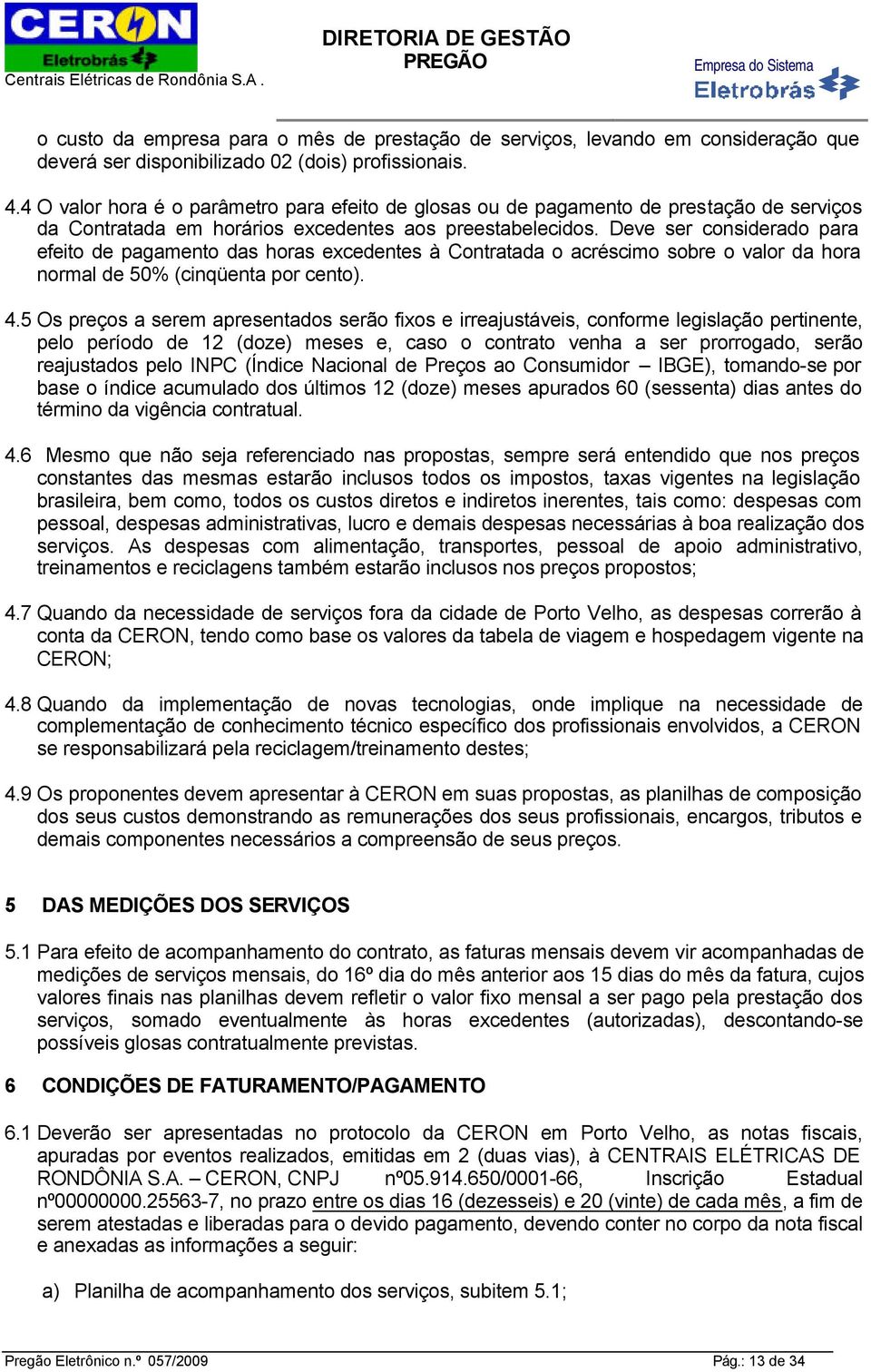 Deve ser considerado para efeito de pagamento das horas excedentes à Contratada o acréscimo sobre o valor da hora normal de 50% (cinqüenta por cento). 4.