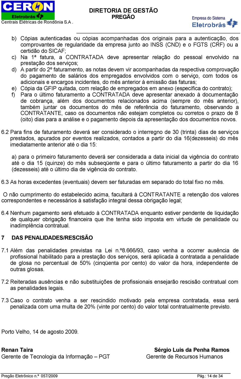 salários dos empregados envolvidos com o serviço, com todos os adicionais e encargos incidentes, do mês anterior à emissão das faturas; e) Cópia da GFIP quitada, com relação de empregados em anexo