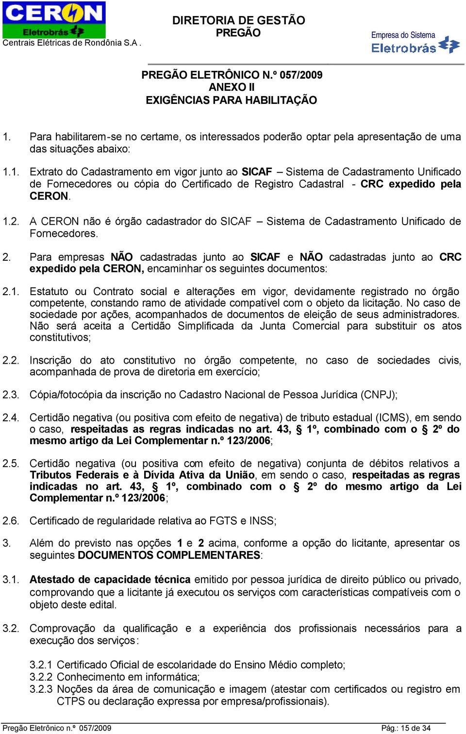 1. Extrato do Cadastramento em vigor junto ao SICAF Sistema de Cadastramento Unificado de Fornecedores ou cópia do Certificado de Registro Cadastral - CRC expedido pela CERON. 1.2.