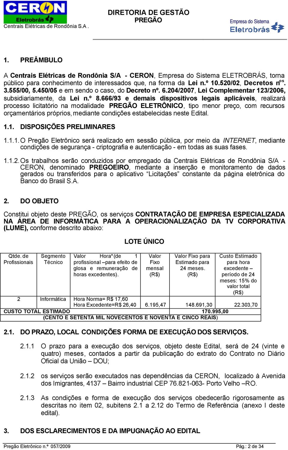 666/93 e demais dispositivos legais aplicáveis, realizará processo licitatório na modalidade ELETRÔNICO, tipo menor preço, com recursos orçamentários próprios, mediante condições estabelecidas neste