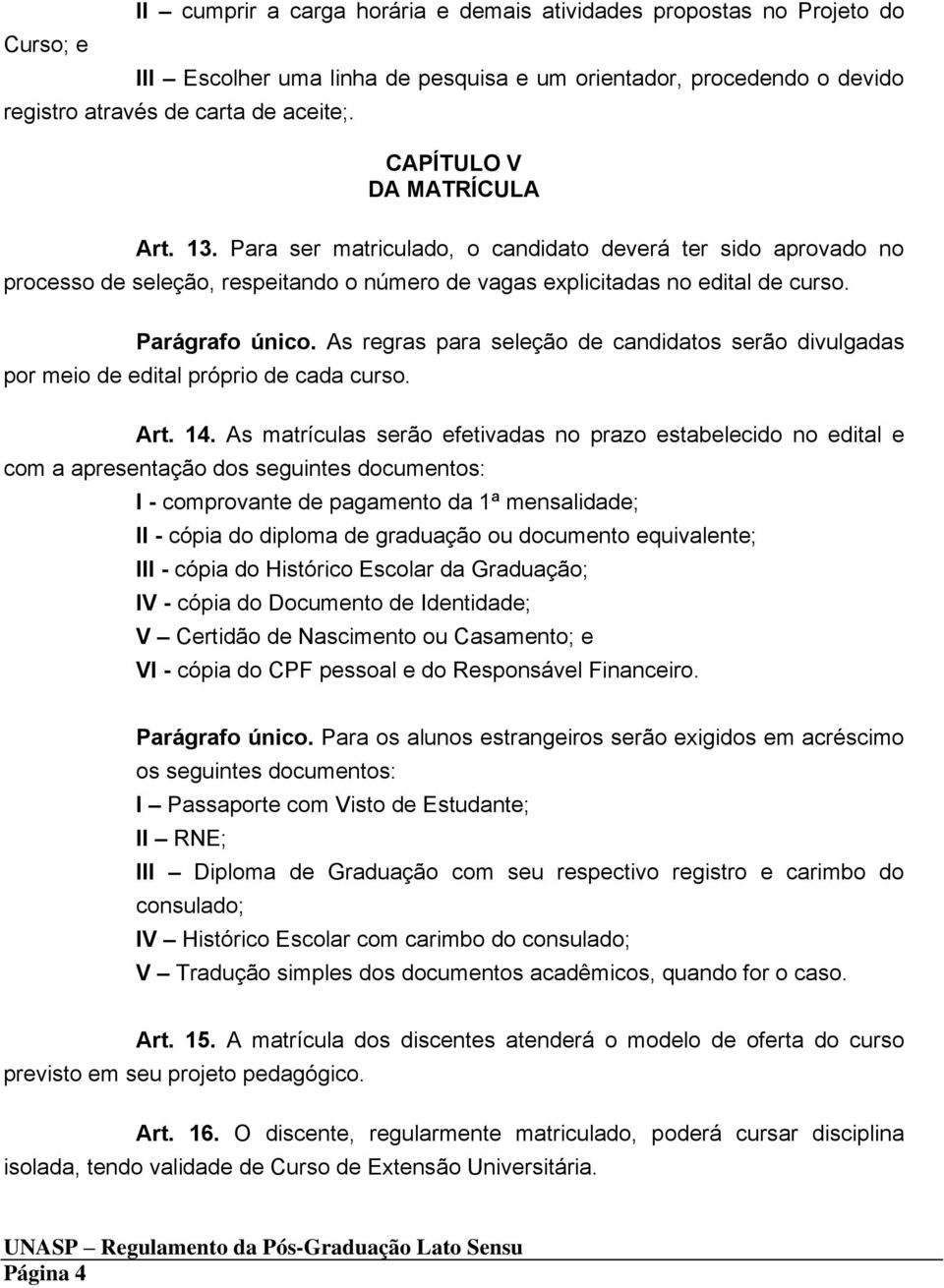 As regras para seleção de candidatos serão divulgadas por meio de edital próprio de cada curso. Art. 14.