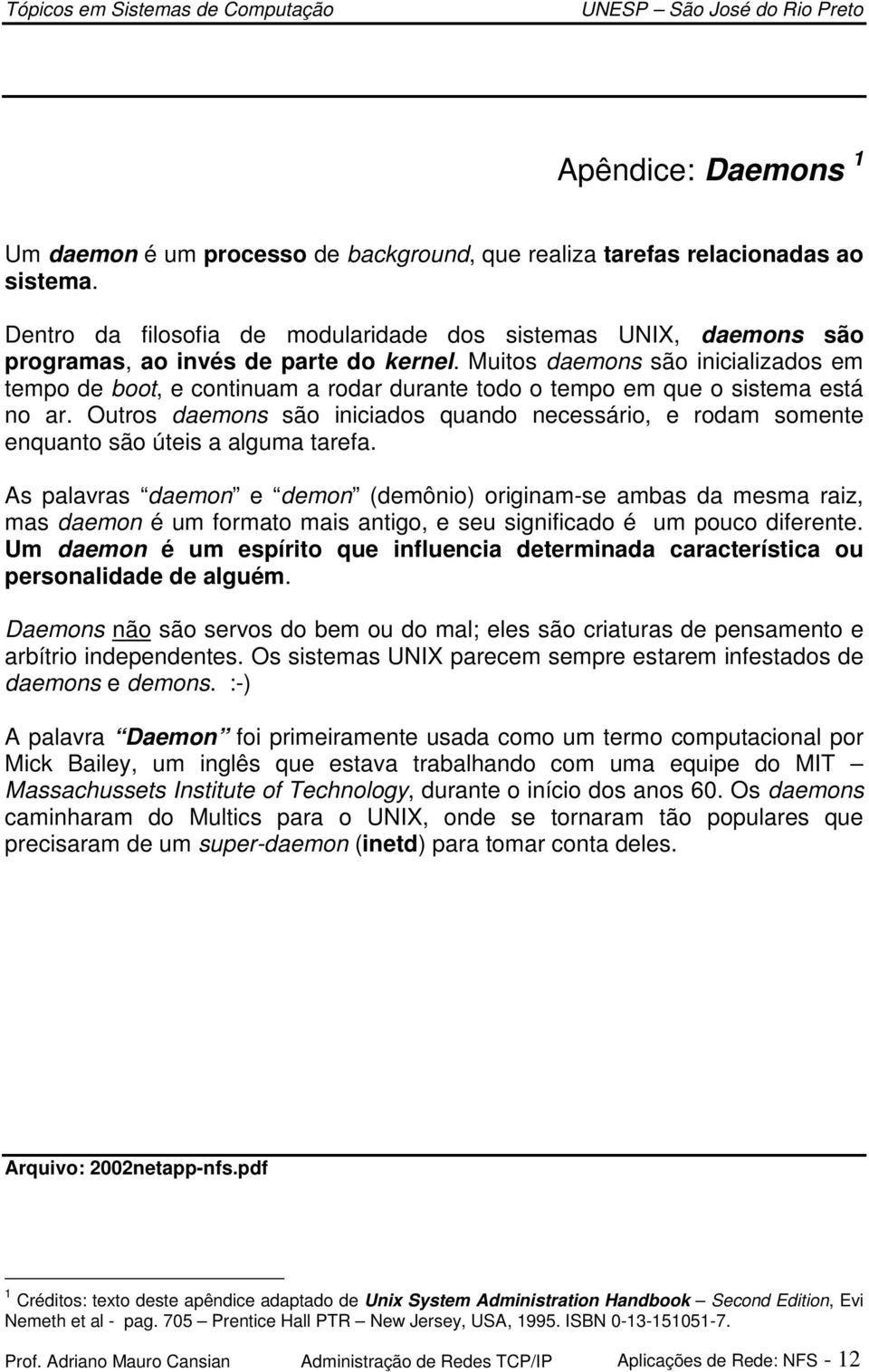 Muitos daemons são inicializados em tempo de boot, e continuam a rodar durante todo o tempo em que o sistema está no ar.