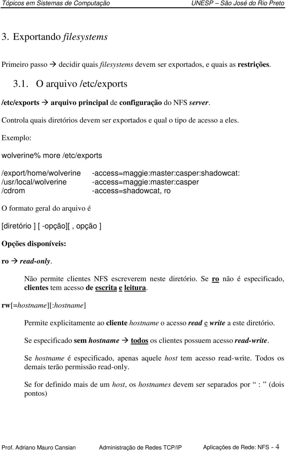 Exemplo: wolverine% more /etc/exports /export/home/wolverine /usr/local/wolverine /cdrom -access=maggie:master:casper:shadowcat: -access=maggie:master:casper -access=shadowcat, ro O formato geral do