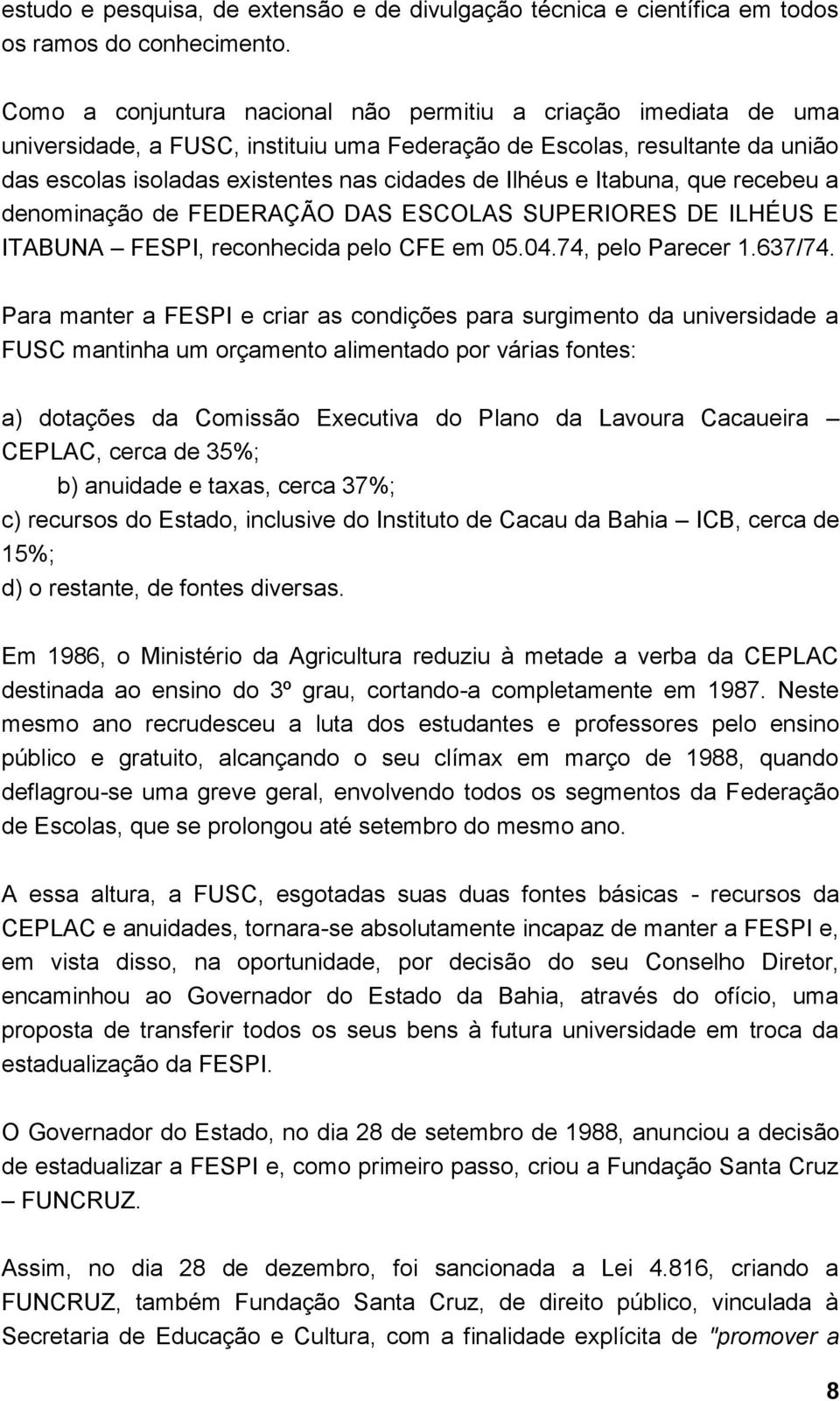 Itabuna, que recebeu a denominação de FEDERAÇÃO DAS ESCOLAS SUPERIORES DE ILHÉUS E ITABUNA FESPI, reconhecida pelo CFE em 05.04.74, pelo Parecer 1.637/74.