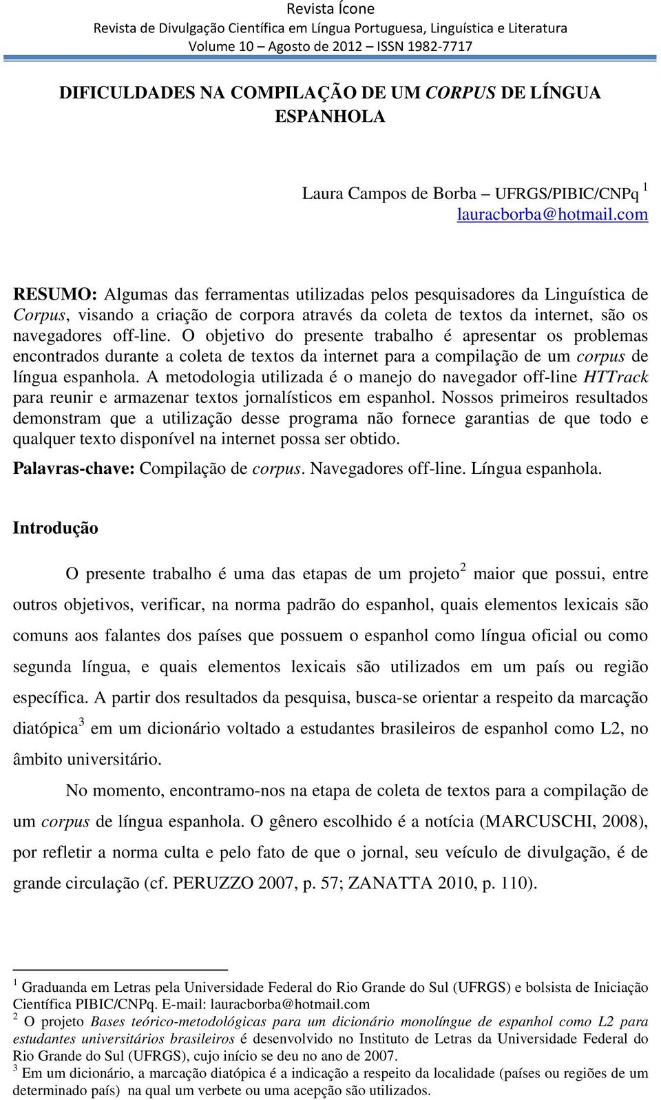 O objetivo do presente trabalho é apresentar os problemas encontrados durante a coleta de textos da internet para a compilação de um corpus de língua espanhola.