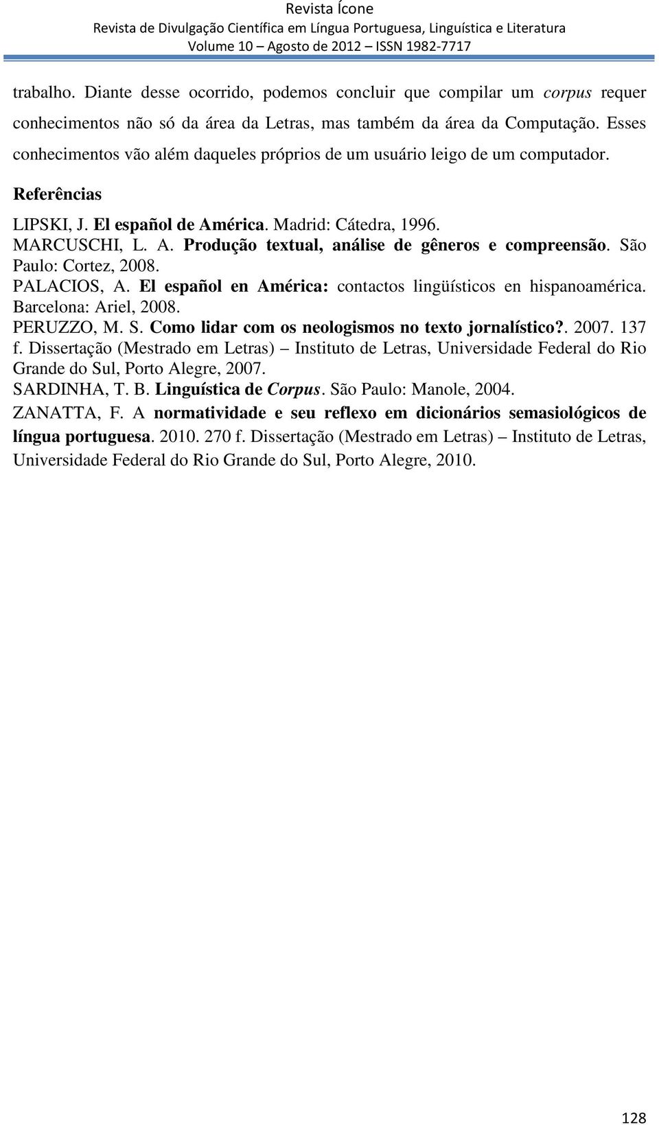 São Paulo: Cortez, 2008. PALACIOS, A. El español en América: contactos lingüísticos en hispanoamérica. Barcelona: Ariel, 2008. PERUZZO, M. S. Como lidar com os neologismos no texto jornalístico?. 2007.