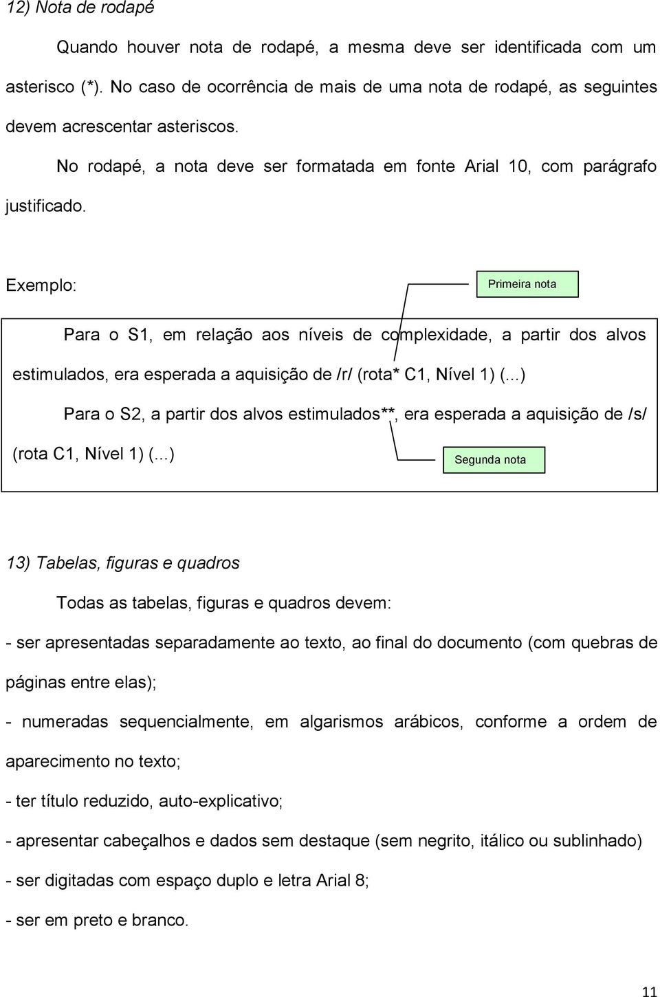 Primeira nota Para o S1, em relação aos níveis de complexidade, a partir dos alvos estimulados, era esperada a aquisição de /r/ (rota* C1, Nível 1) (.