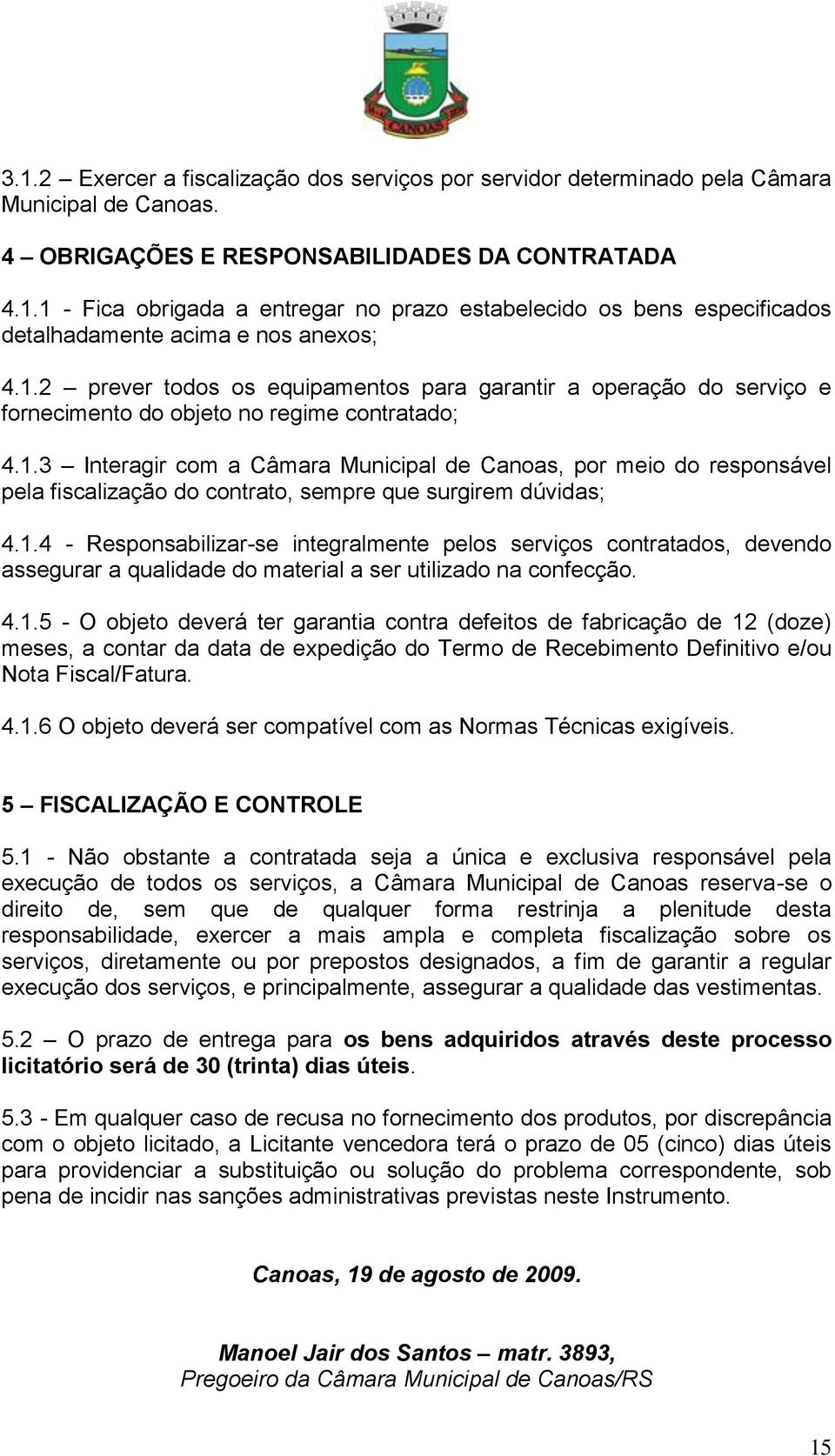 1.4 - Responsabilizar-se integralmente pelos serviços contratados, devendo assegurar a qualidade do material a ser utilizado na confecção. 4.1.5 - O objeto deverá ter garantia contra defeitos de fabricação de 12 (doze) meses, a contar da data de expedição do Termo de Recebimento Definitivo e/ou Nota Fiscal/Fatura.