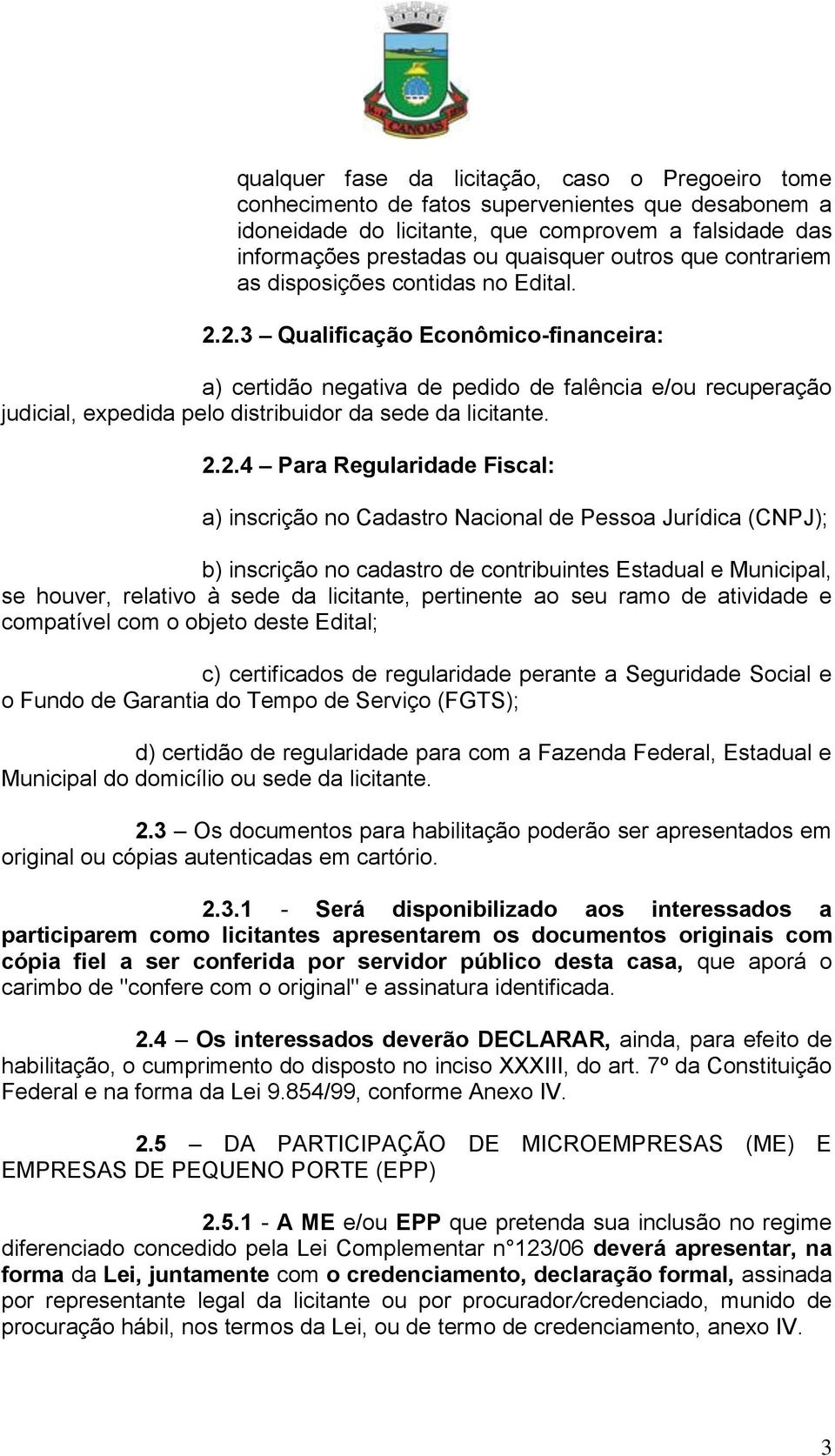 2.3 Qualificação Econômico-financeira: a) certidão negativa de pedido de falência e/ou recuperação judicial, expedida pelo distribuidor da sede da licitante. 2.2.4 Para Regularidade Fiscal: a)