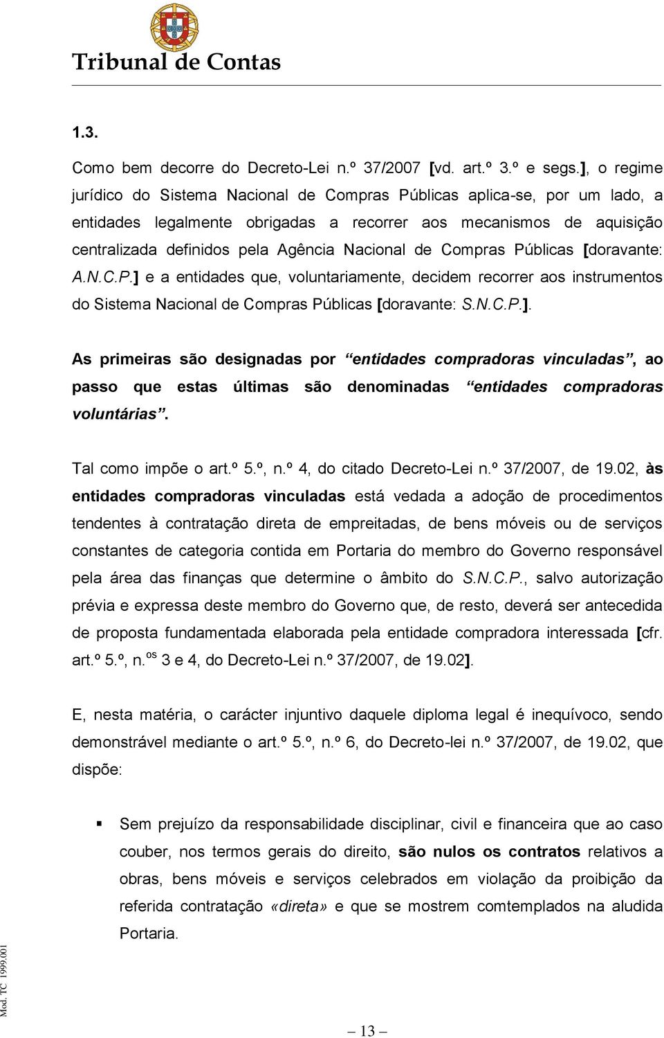 Nacional de Compras Públicas [doravante: A.N.C.P.] e a entidades que, voluntariamente, decidem recorrer aos instrumentos do Sistema Nacional de Compras Públicas [doravante: S.N.C.P.]. As primeiras são designadas por entidades compradoras vinculadas, ao passo que estas últimas são denominadas entidades compradoras voluntárias.