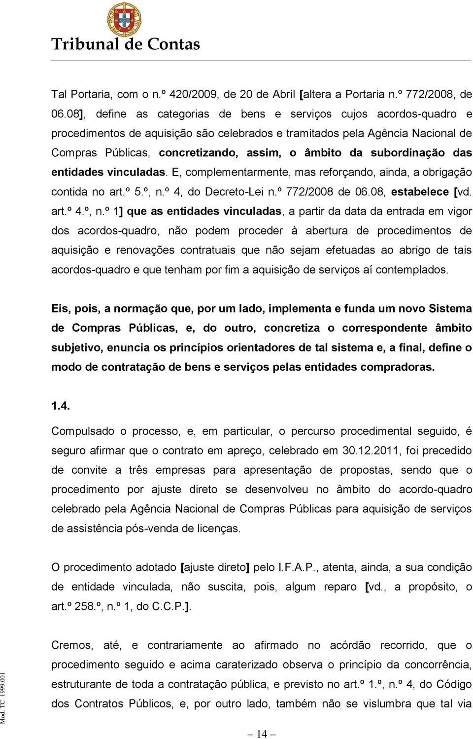 subordinação das entidades vinculadas. E, complementarmente, mas reforçando, ainda, a obrigação contida no art.º 5.º, n.