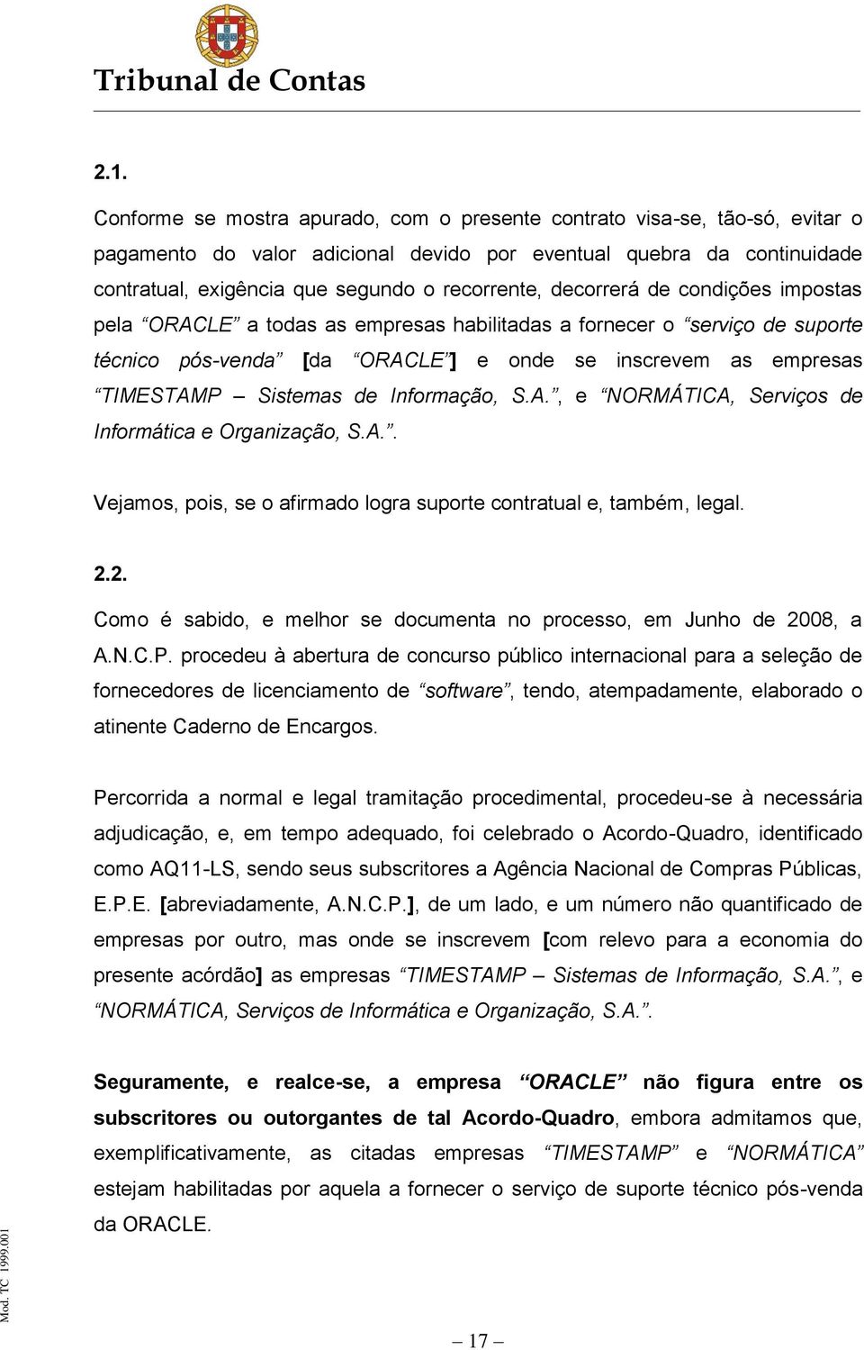 Sistemas de Informação, S.A., e NORMÁTICA, Serviços de Informática e Organização, S.A.. Vejamos, pois, se o afirmado logra suporte contratual e, também, legal. 2.