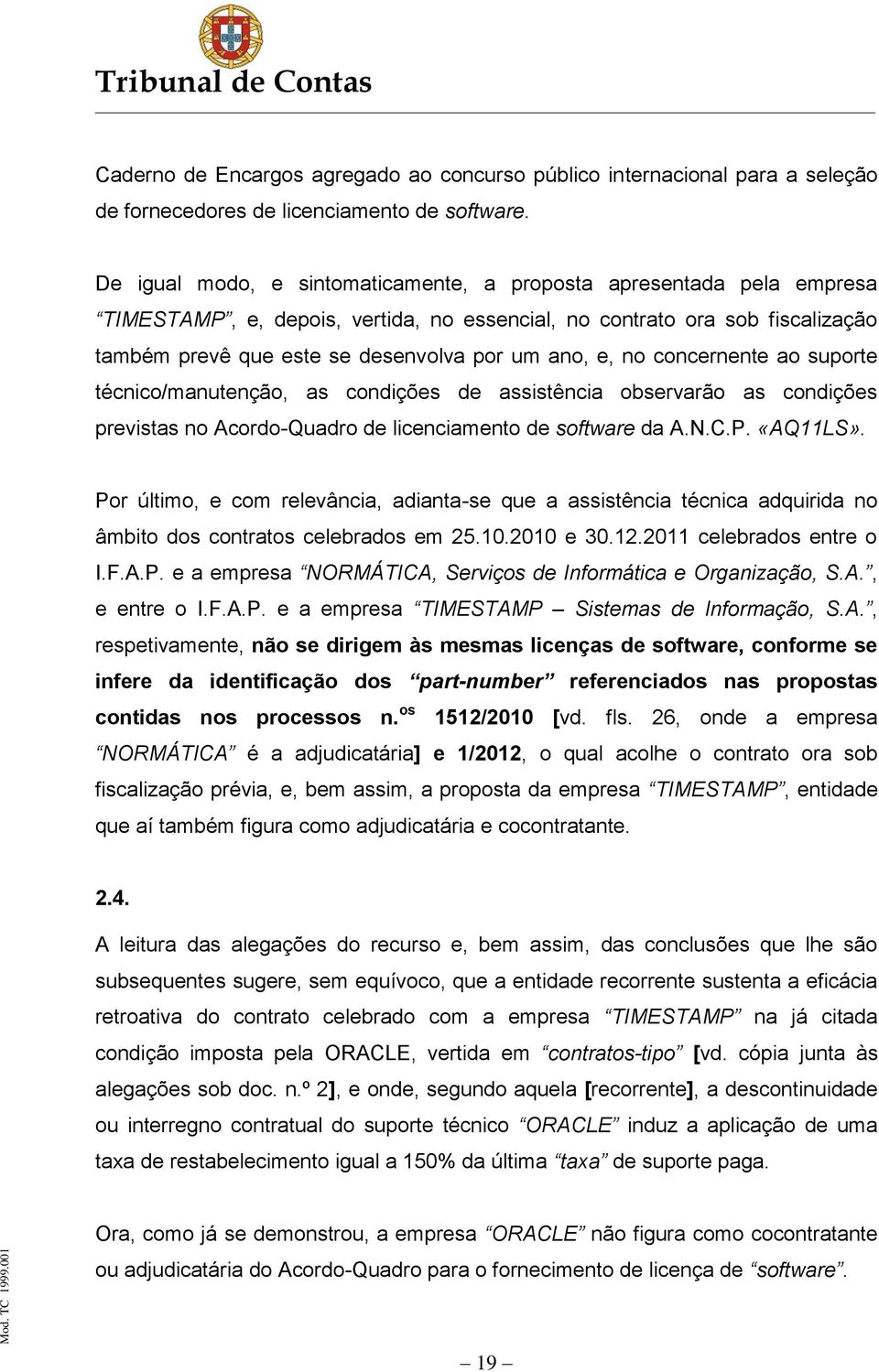 no concernente ao suporte técnico/manutenção, as condições de assistência observarão as condições previstas no Acordo-Quadro de licenciamento de software da A.N.C.P. «AQ11LS».