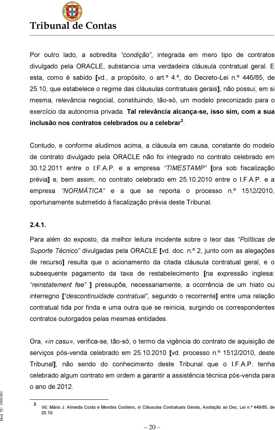 10, que estabelece o regime das cláusulas contratuais gerais], não possui, em si mesma, relevância negocial, constituindo, tão-só, um modelo preconizado para o exercício da autonomia privada.