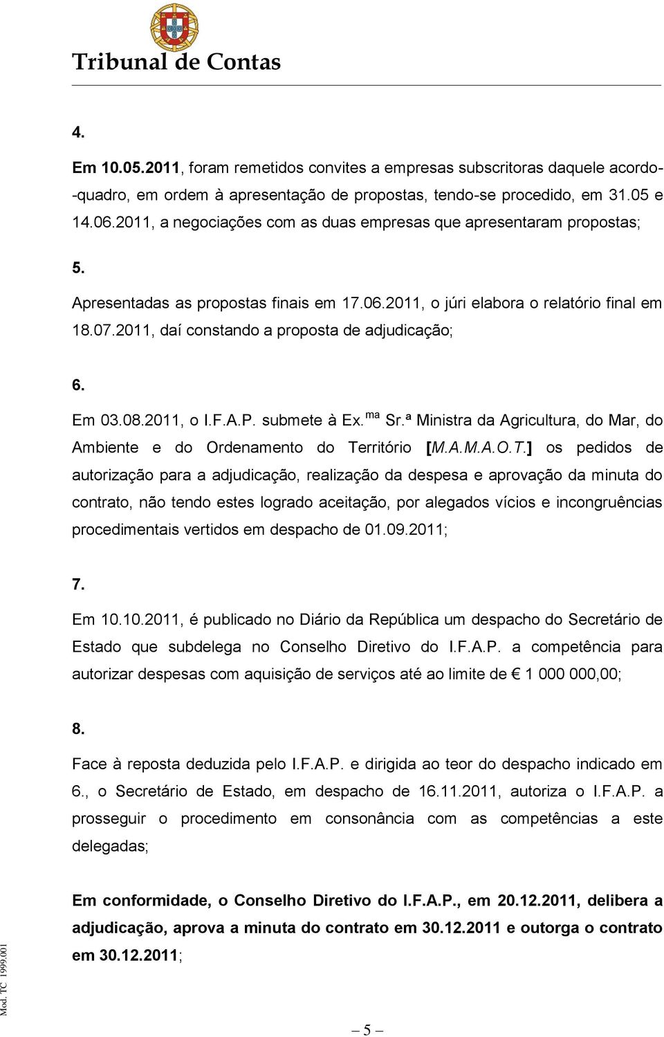 2011, daí constando a proposta de adjudicação; 6. Em 03.08.2011, o I.F.A.P. submete à Ex. ma Sr.ª Ministra da Agricultura, do Mar, do Ambiente e do Ordenamento do Te