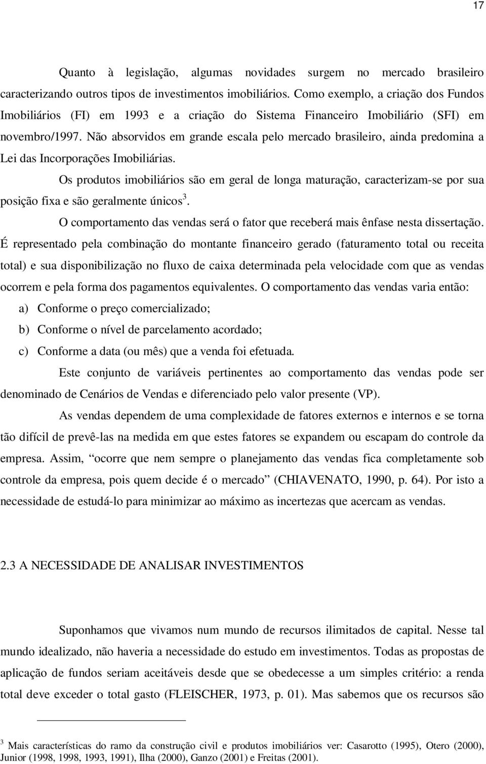 Não absorvidos em grande escala pelo mercado brasileiro, ainda predomina a Lei das Incorporações Imobiliárias.