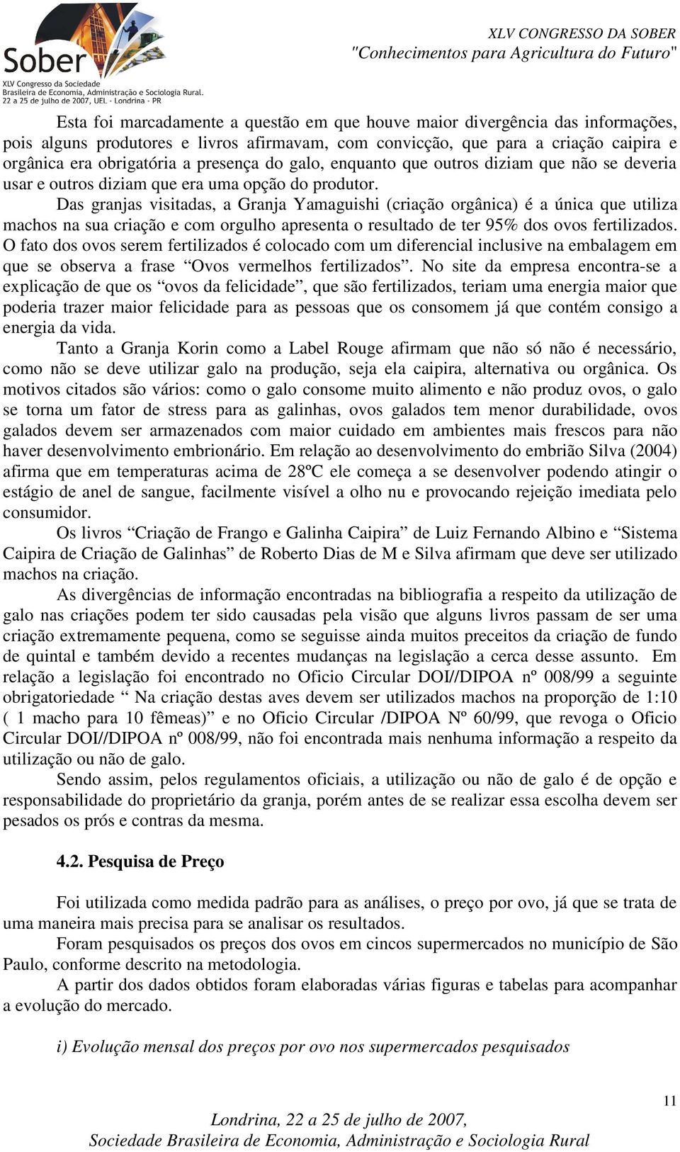 Das granjas visitadas, a Granja Yamaguishi (criação orgânica) é a única que utiliza machos na sua criação e com orgulho apresenta o resultado de ter 95% dos ovos fertilizados.