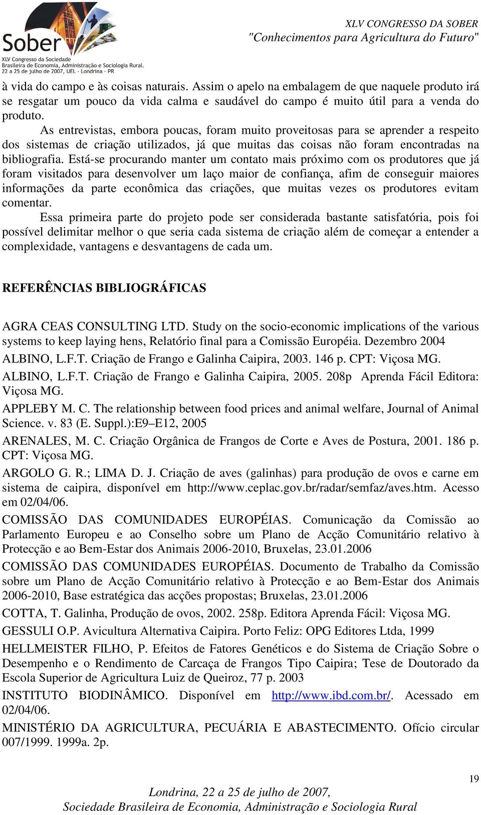 Está-se procurando manter um contato mais próximo com os produtores que já foram visitados para desenvolver um laço maior de confiança, afim de conseguir maiores informações da parte econômica das