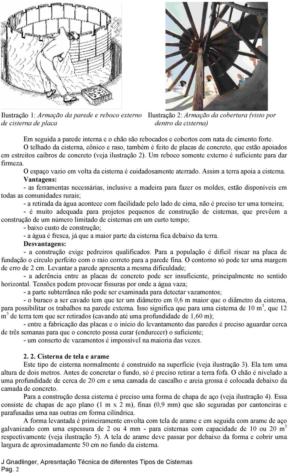 Um reboco somente externo é suficiente para dar firmeza. O espaço vazio em volta da cisterna é cuidadosamente aterrado. Assim a terra apoia a cisterna.