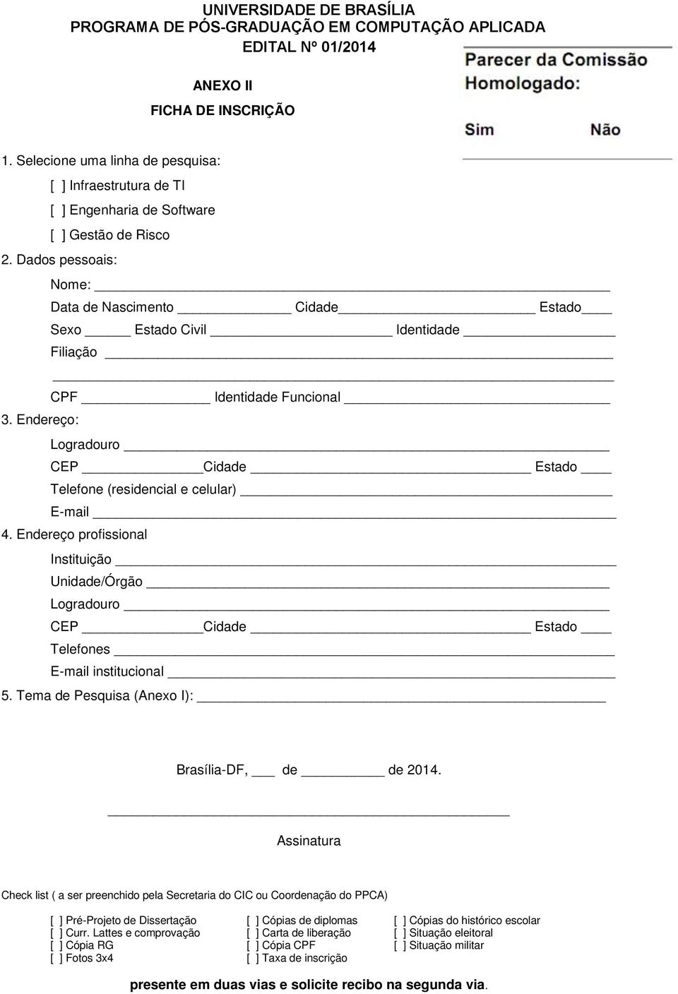 Endereç prfissinal Instituiçã Unidade/Órgã Lgradur CEP Cidade Estad Telefnes E-mail institucinal 5. Tema de Pesquisa (Anex I): Brasília-DF, de de 2014.