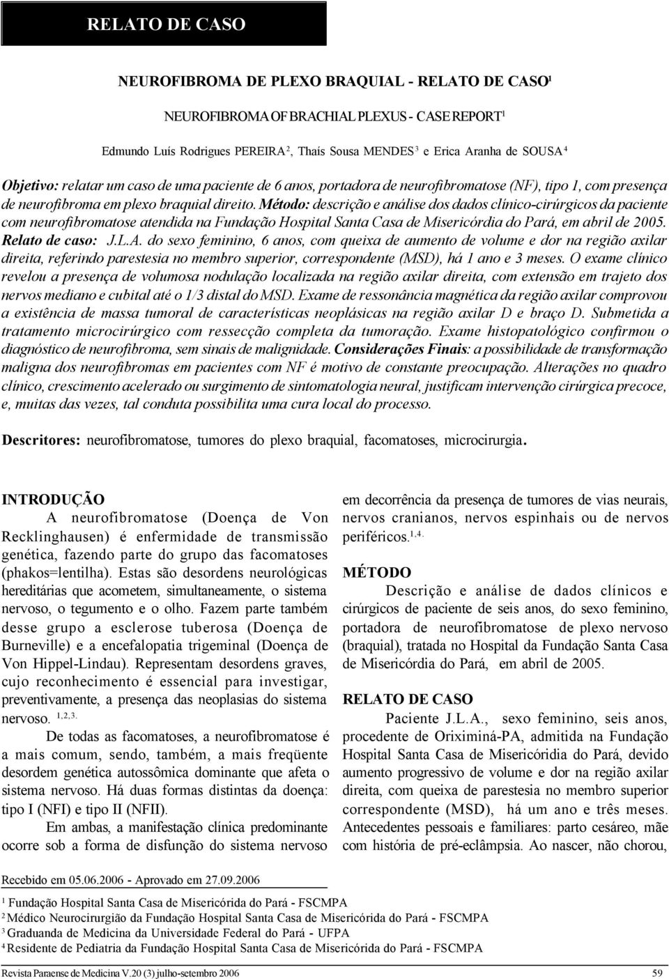 Método: descrição e análise dos dados clínico-cirúrgicos da paciente com neurofibromatose atendida na Fundação Hospital Santa Casa de Misericórdia do Pará, em abril de 2005. Relato de caso: J.L.A.