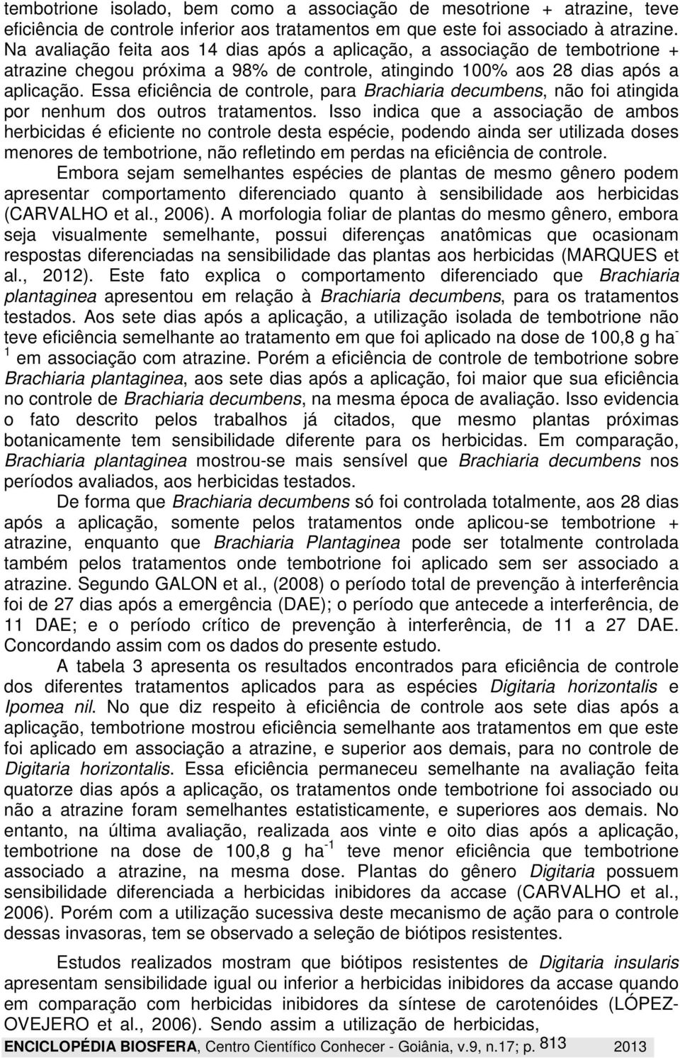 Essa eficiência de controle, para Brachiaria decumbens, não foi atingida por nenhum dos outros tratamentos.