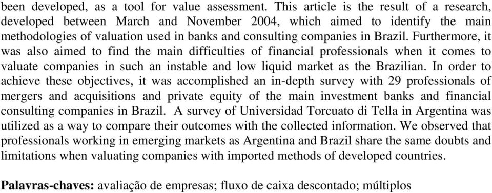 Furthermore, it was also aimed to find the main difficulties of financial professionals when it comes to valuate companies in such an instable and low liquid market as the Brazilian.