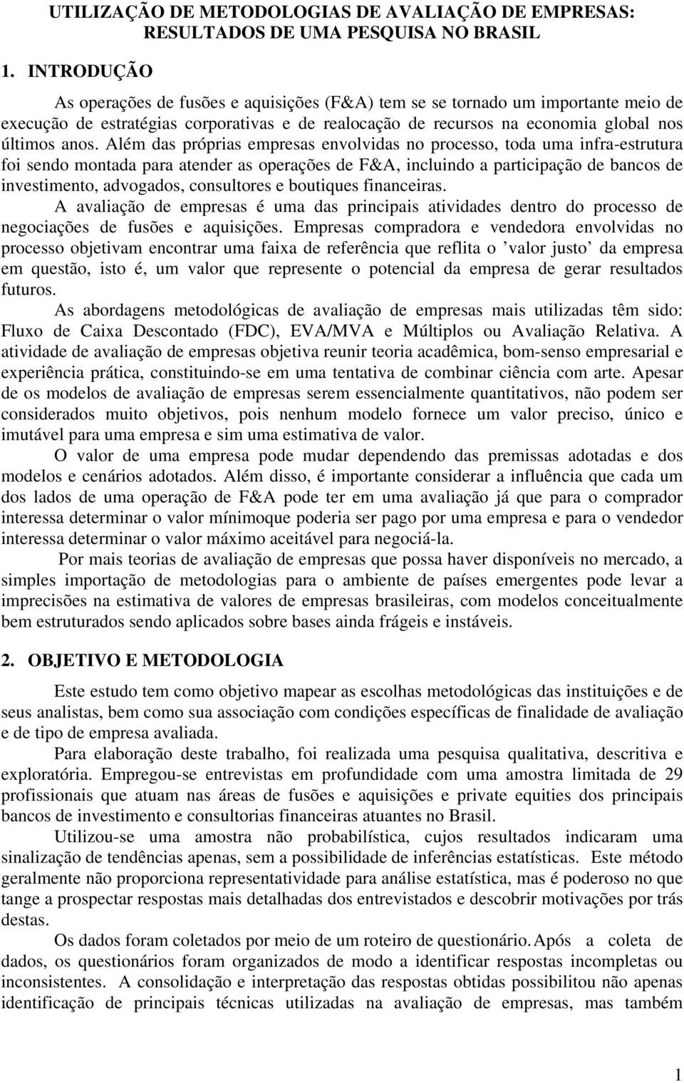 Além das próprias empresas envolvidas no processo, toda uma infra-estrutura foi sendo montada para atender as operações de F&A, incluindo a participação de bancos de investimento, advogados,