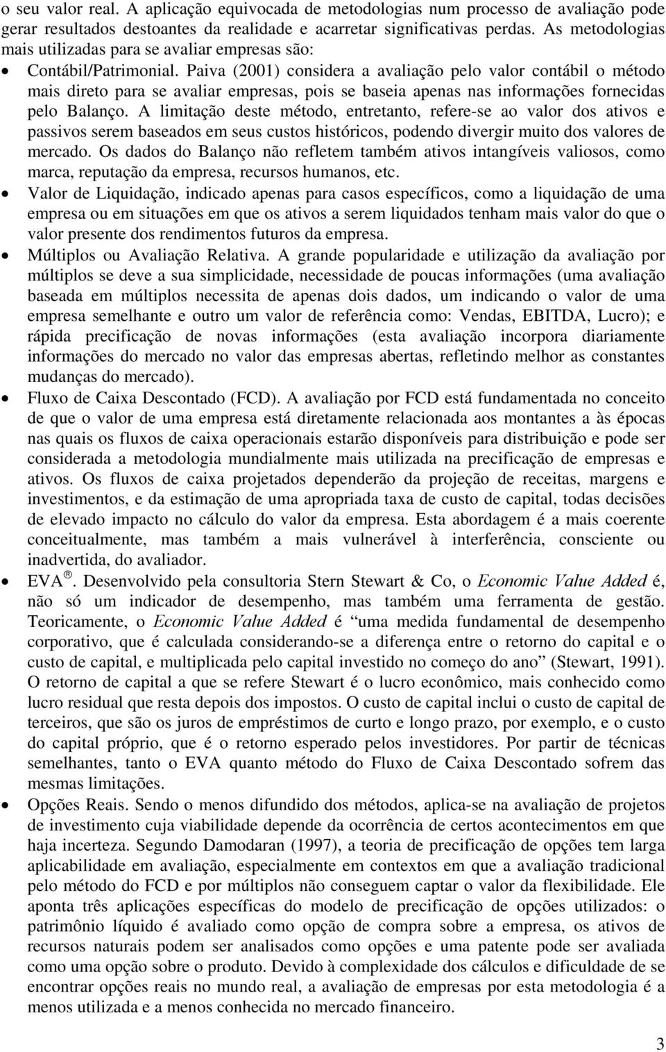 Paiva (2001) considera a avaliação pelo valor contábil o método mais direto para se avaliar empresas, pois se baseia apenas nas informações fornecidas pelo Balanço.