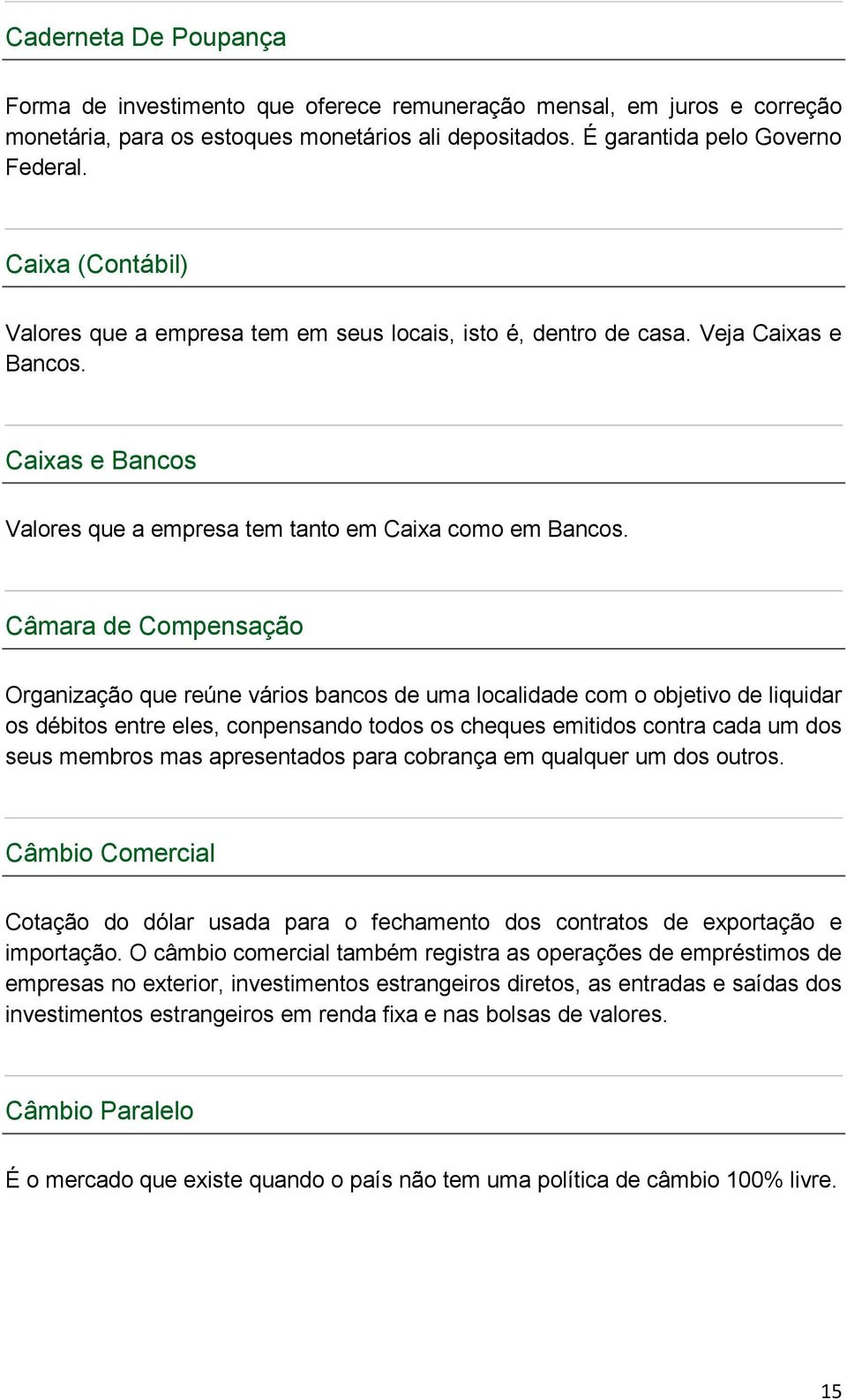 Câmara de Compensação Organização que reúne vários bancos de uma localidade com o objetivo de liquidar os débitos entre eles, conpensando todos os cheques emitidos contra cada um dos seus membros mas