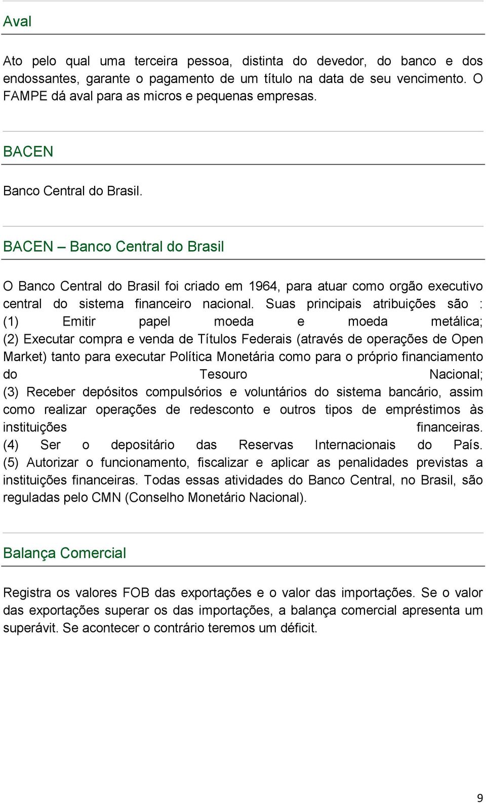 Suas principais atribuições são : (1) Emitir papel moeda e moeda metálica; (2) Executar compra e venda de Títulos Federais (através de operações de Open Market) tanto para executar Política Monetária