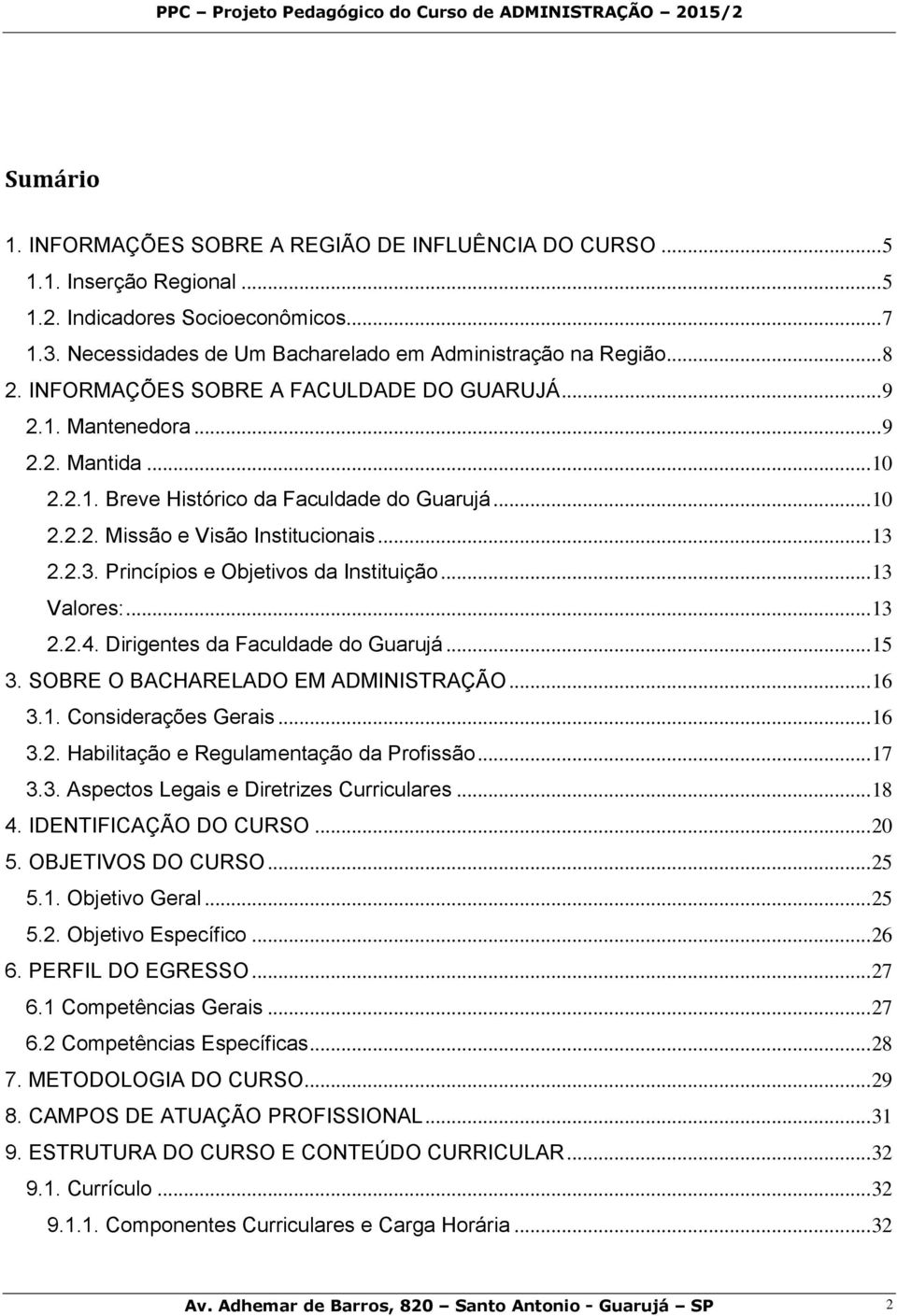 2.2.3. Princípios e Objetivos da Instituição... 13 Valores:... 13 2.2.4. Dirigentes da Faculdade do Guarujá... 15 3. SOBRE O BACHARELADO EM ADMINISTRAÇÃO... 16 3.1. Considerações Gerais... 16 3.2. Habilitação e Regulamentação da Profissão.