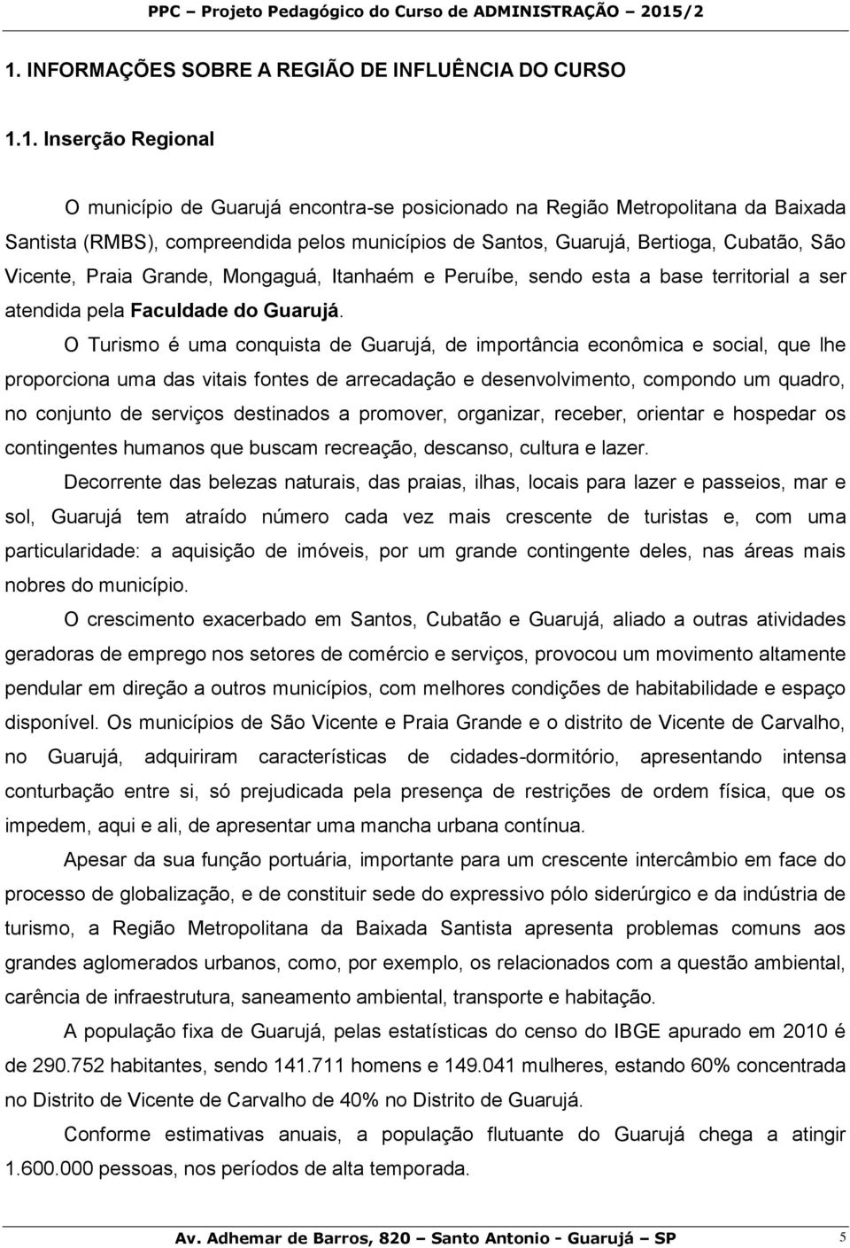 O Turismo é uma conquista de Guarujá, de importância econômica e social, que lhe proporciona uma das vitais fontes de arrecadação e desenvolvimento, compondo um quadro, no conjunto de serviços